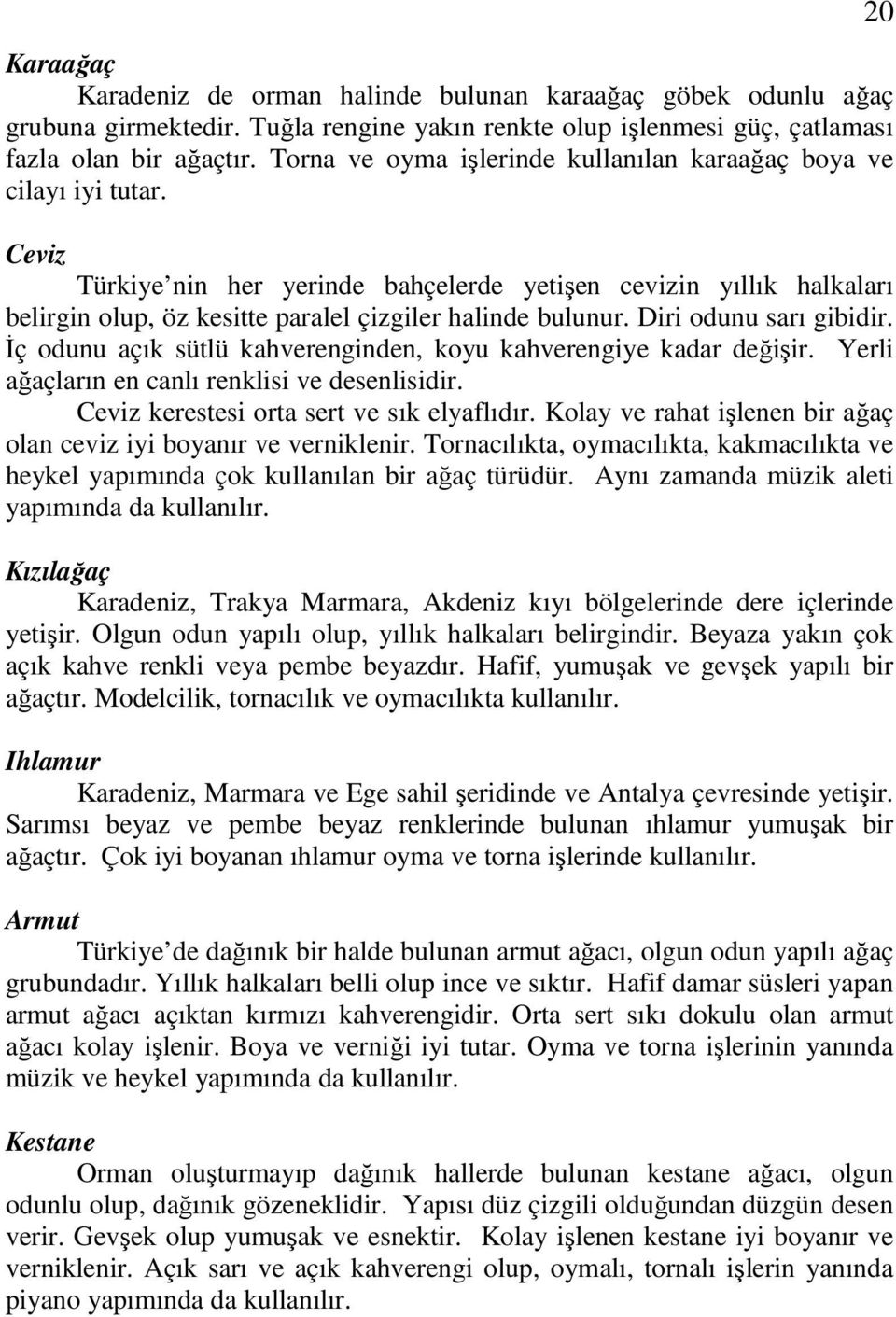 Ceviz Türkiye nin her yerinde bahçelerde yetişen cevizin yıllık halkaları belirgin olup, öz kesitte paralel çizgiler halinde bulunur. Diri odunu sarı gibidir.