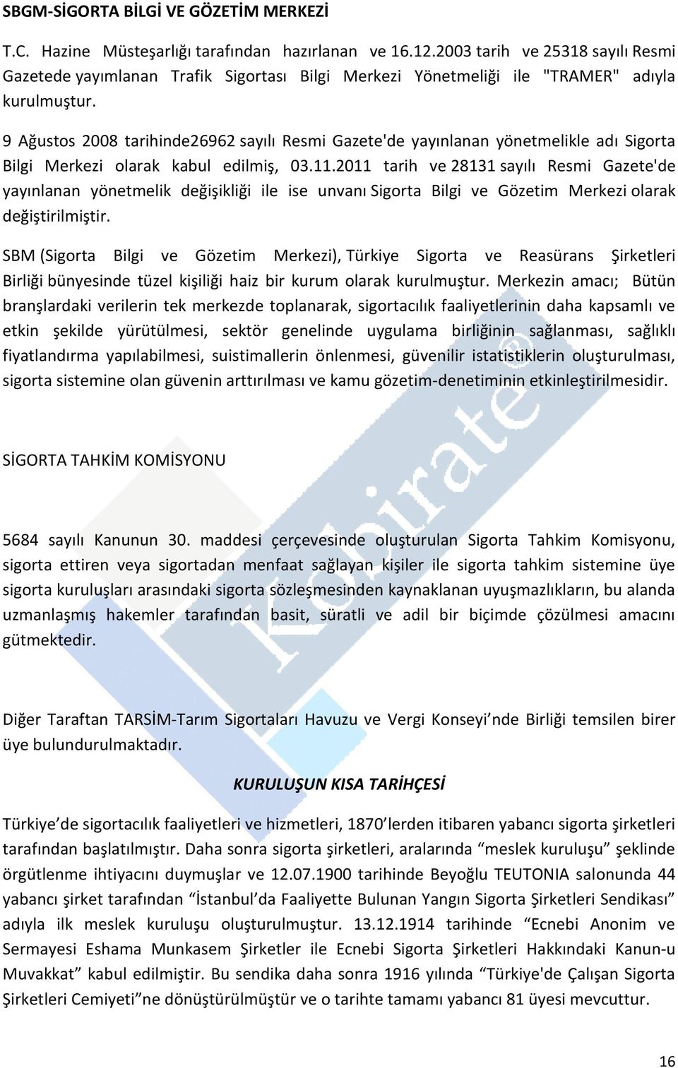 9 Ağustos 2008 tarihinde26962 sayılı Resmi Gazete'de yayınlanan yönetmelikle adı Sigorta Bilgi Merkezi olarak kabul edilmiş, 03.11.