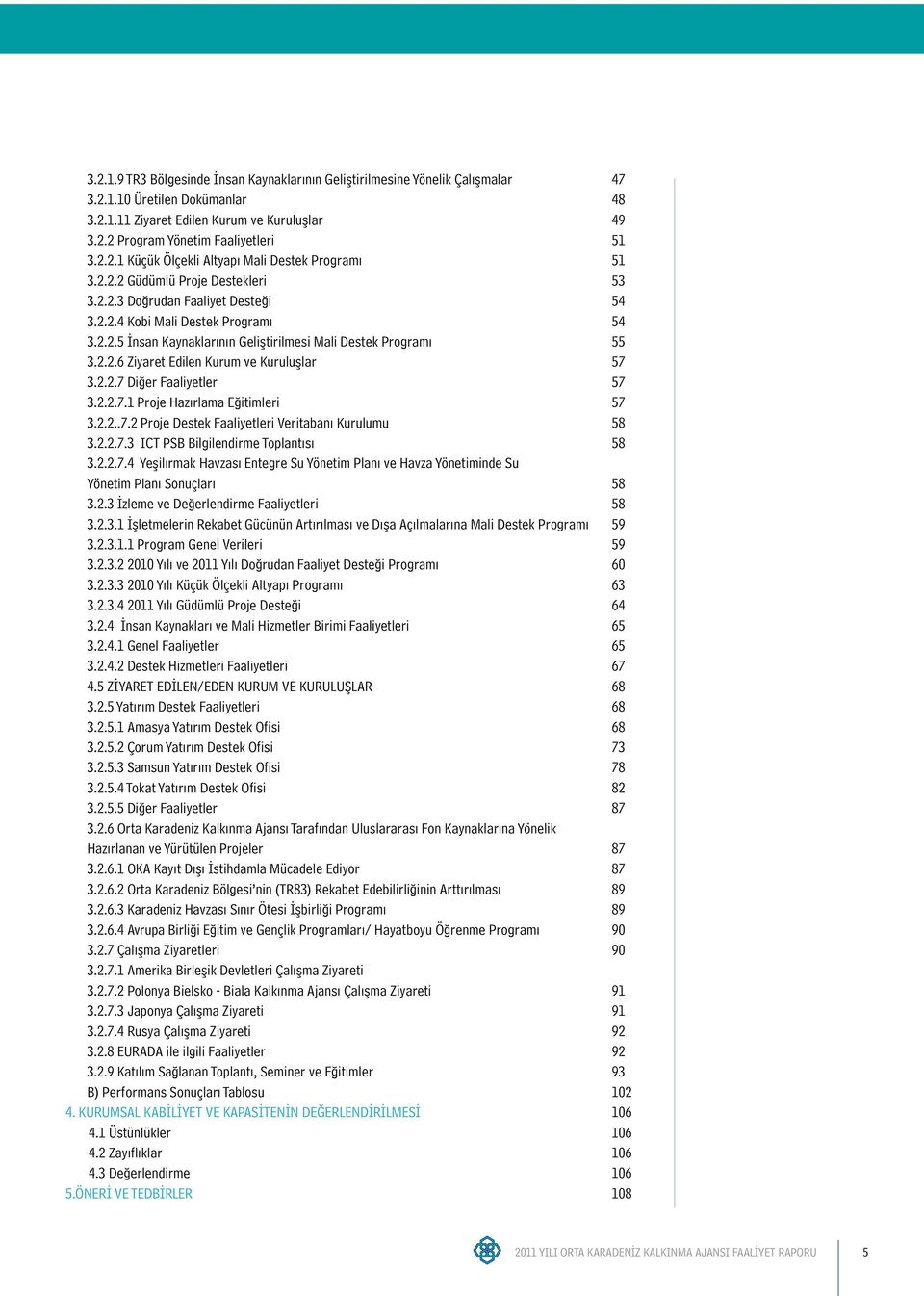 2.2.6 Ziyaret Edilen Kurum ve Kuruluşlar 57 3.2.2.7 Diğer Faaliyetler 57 3.2.2.7.1 Proje Hazırlama Eğitimleri 57 3.2.2..7.2 Proje Destek Faaliyetleri Veritabanı Kurulumu 58 3.2.2.7.3 ICT PSB Bilgilendirme Toplantısı 58 3.