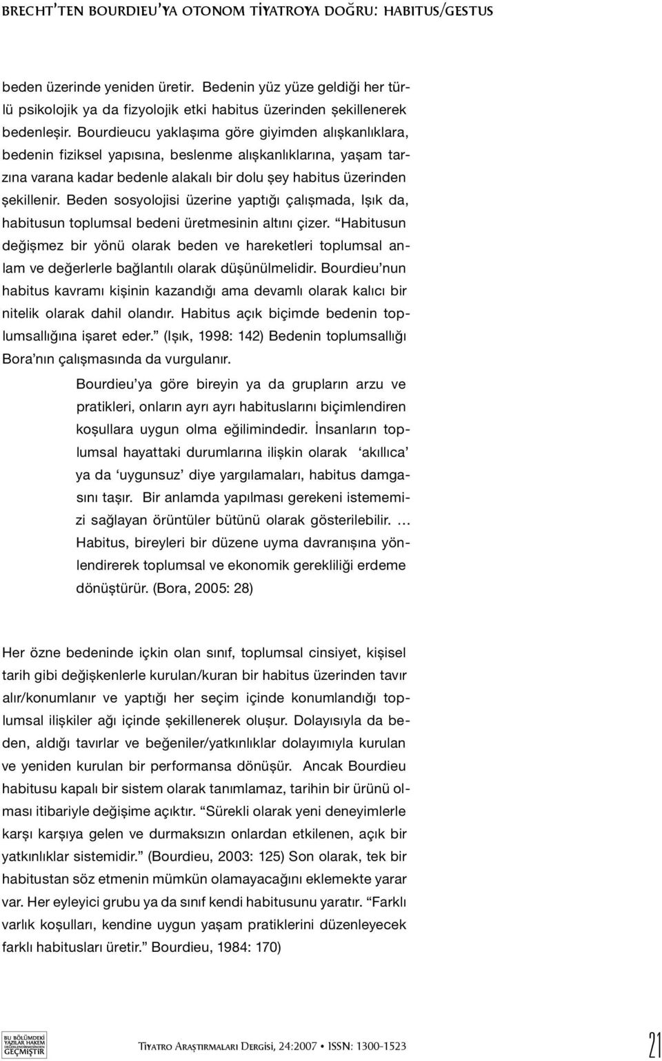 Bourdieucu yaklaşıma göre giyimden alışkanlıklara, bedenin fiziksel yapısına, beslenme alışkanlıklarına, yaşam tarzına varana kadar bedenle alakalı bir dolu şey habitus üzerinden şekillenir.