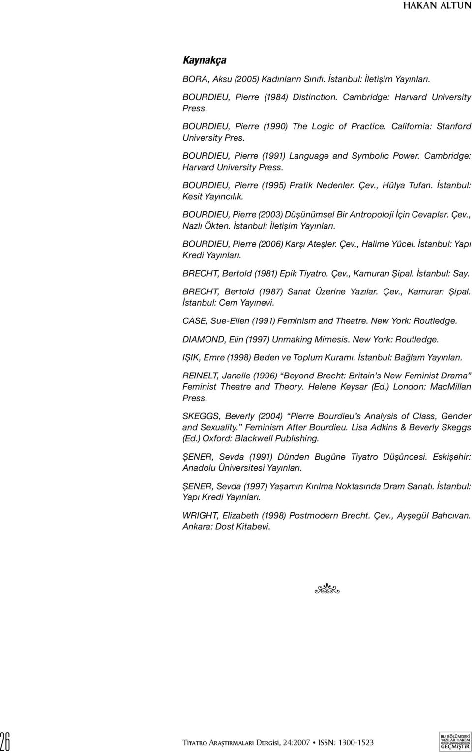 BOURDIEU, Pierre (1995) Pratik Nedenler. Çev., Hülya Tufan. İstanbul: Kesit Yayıncılık. BOURDIEU, Pierre (2003) Düşünümsel Bir Antropoloji İçin Cevaplar. Çev., Nazlı Ökten.