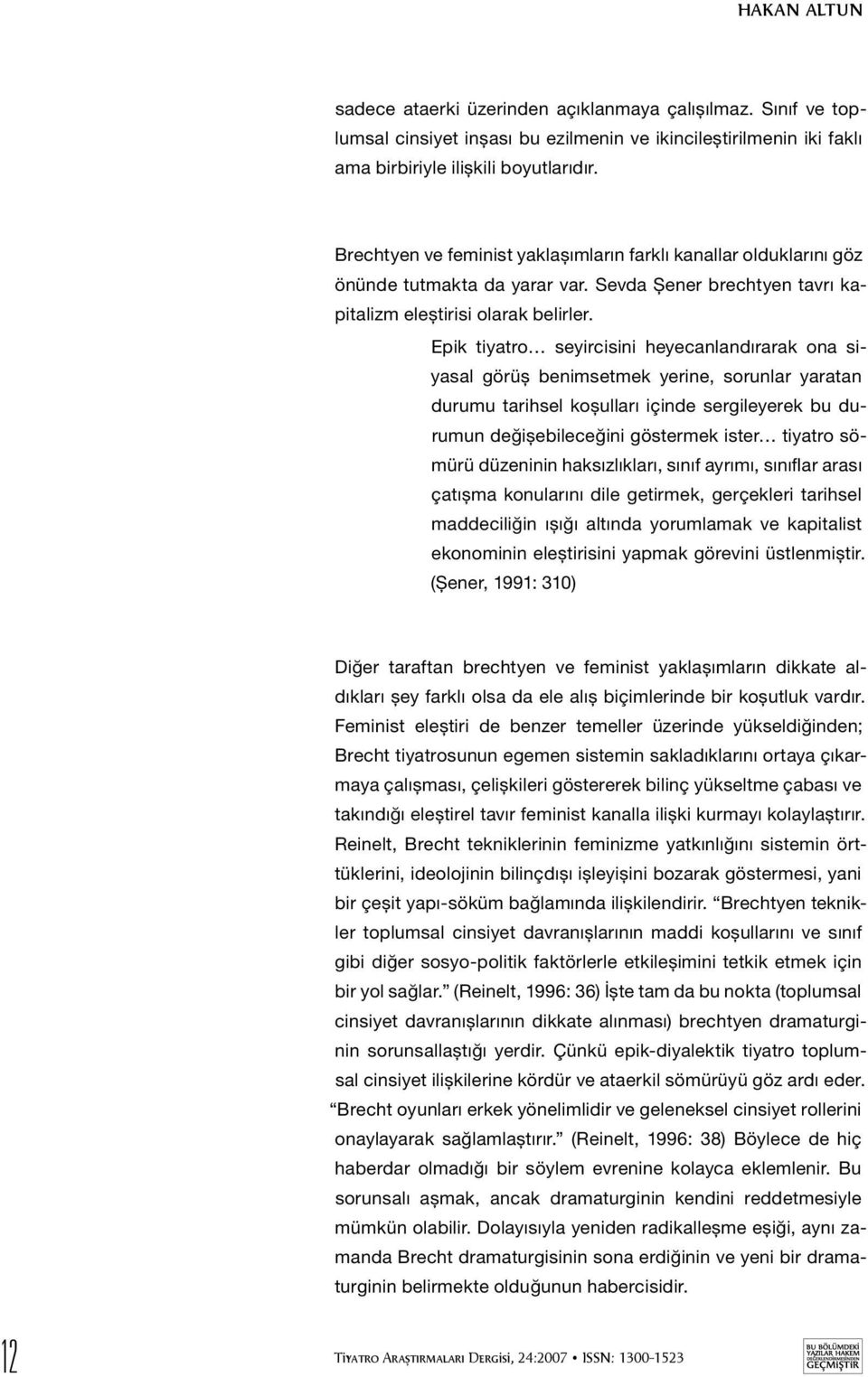 Epik tiyatro seyircisini heyecanlandırarak ona siyasal görüş benimsetmek yerine, sorunlar yaratan durumu tarihsel koşulları içinde sergileyerek bu durumun değişebileceğini göstermek ister tiyatro