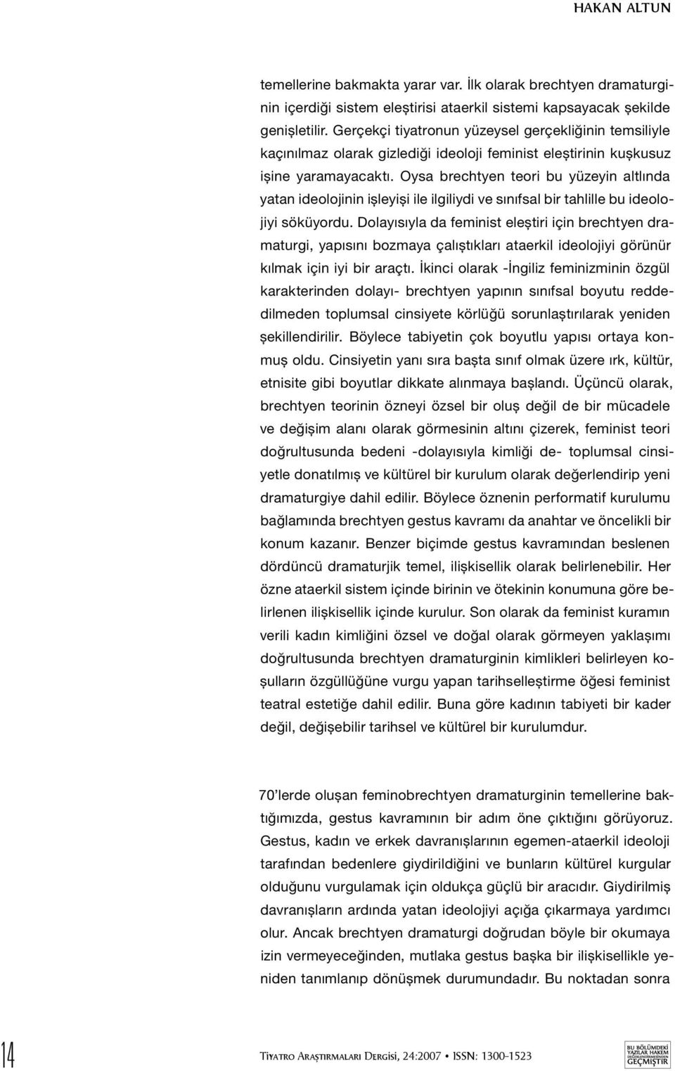 Oysa brechtyen teori bu yüzeyin altlında yatan ideolojinin işleyişi ile ilgiliydi ve sınıfsal bir tahlille bu ideolojiyi söküyordu.