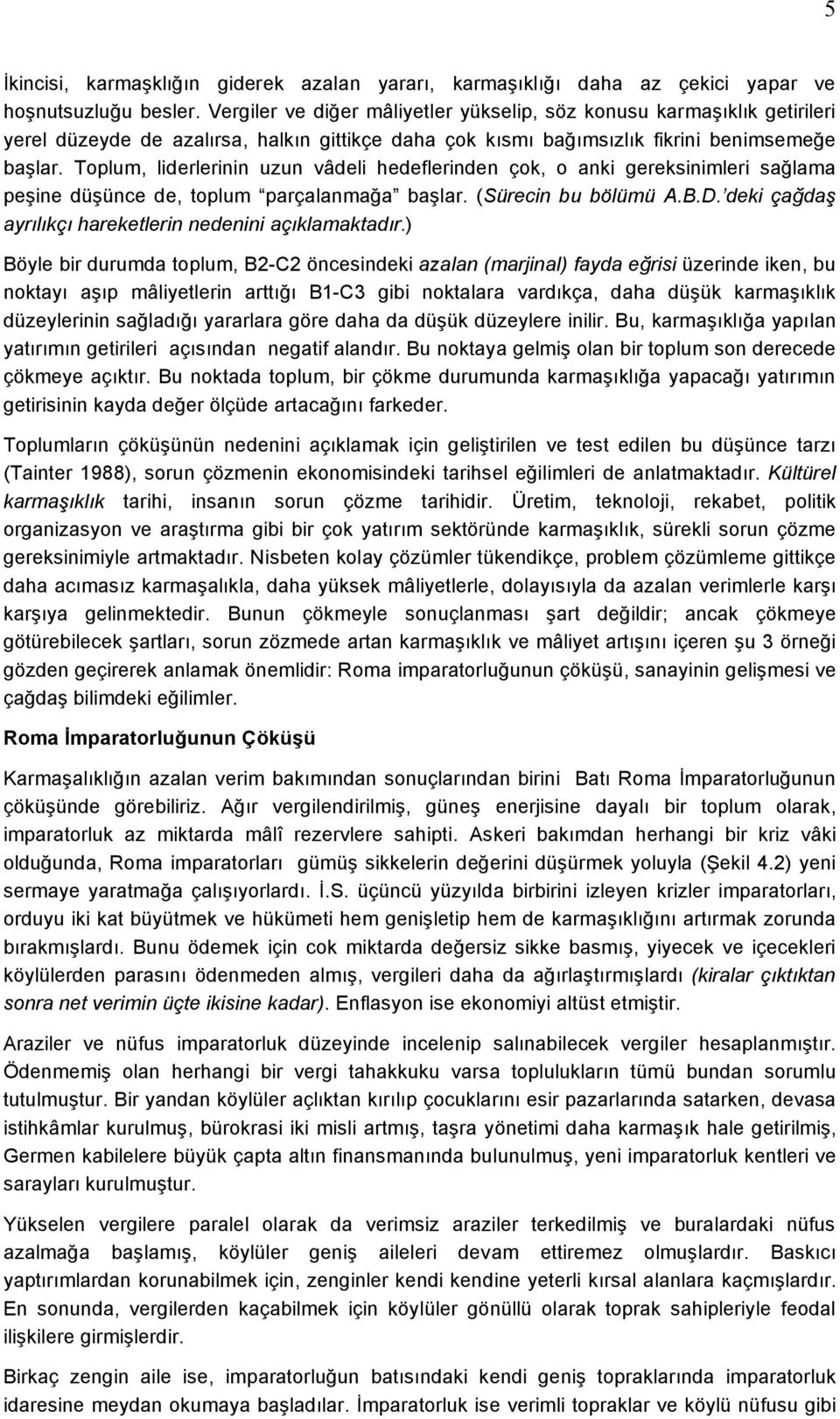 Toplum, liderlerinin uzun vâdeli hedeflerinden çok, o anki gereksinimleri sağlama peşine düşünce de, toplum parçalanmağa başlar. (Sürecin bu bölümü A.B.D.