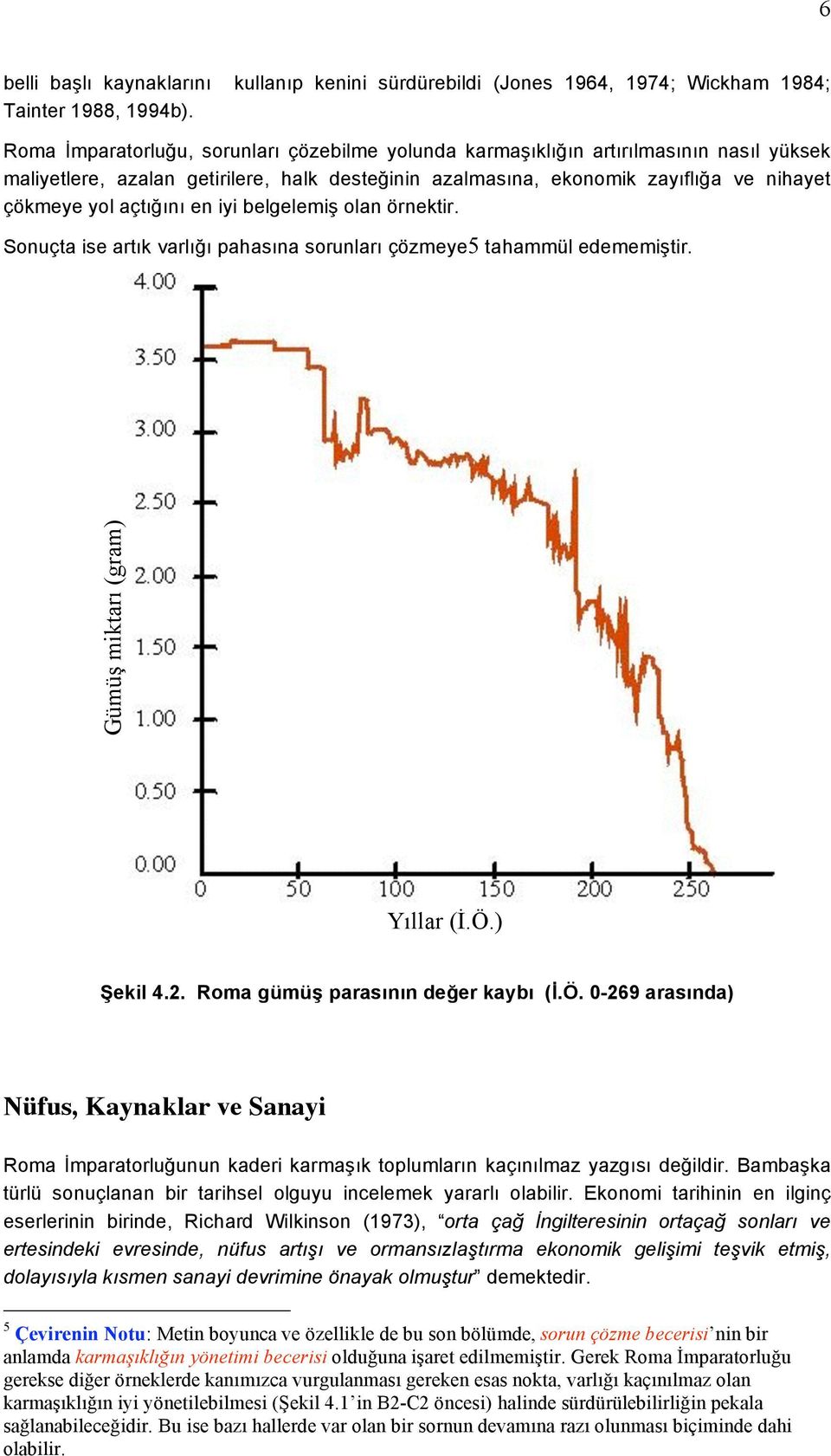 açtığını en iyi belgelemiş olan örnektir. Sonuçta ise artık varlığı pahasına sorunları çözmeye5 tahammül edememiştir. Gümüş miktarı (gram) Yıllar (İ.Ö.) Şekil 4.2. Roma gümüş parasının değer kaybı (İ.