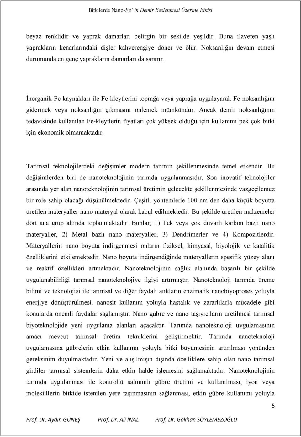 İnorganik Fe kaynakları ile Fe-kleytlerini toprağa veya yaprağa uygulayarak Fe noksanlığını gidermek veya noksanlığın çıkmasını önlemek mümkündür.