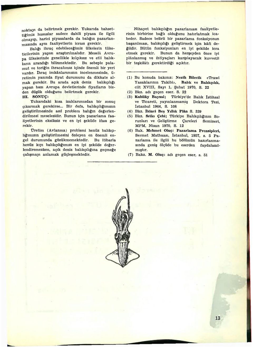 Bu sebeple palamut ve toriğin ihracatımız içinde önemli bir yeri vardır. İhraç imkânlarımızın incelenmesinde, ü- retimin yanında fiyat durumunu da dikkate almak gerekir.