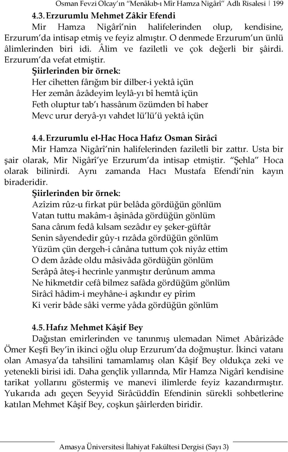 Şiirlerinden bir örnek: Her cihetten fârığım bir dilber-i yektâ içün Her zemân âzâdeyim leylâ-yı bî hemtâ içün Feth oluptur tab ı hassânım özümden bî haber Mevc urur deryâ-yı vahdet lü lü ü yektâ