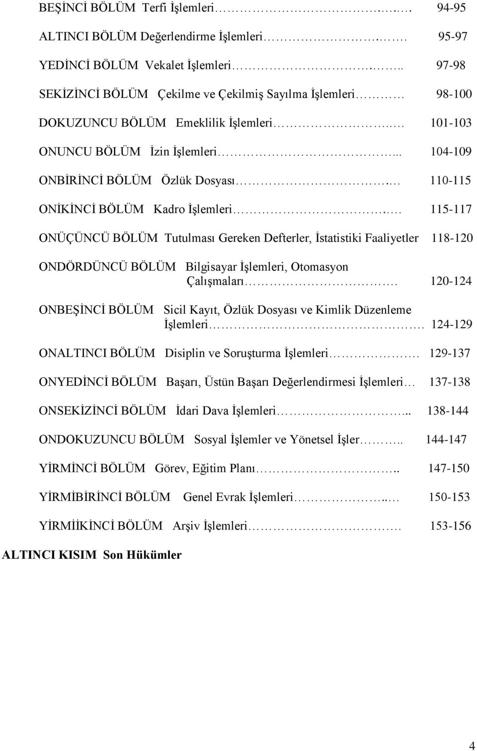 110-115 ONĠKĠNCĠ BÖLÜM Kadro ĠĢlemleri.. 115-117 ONÜÇÜNCÜ BÖLÜM Tutulması Gereken Defterler, Ġstatistiki Faaliyetler 118-120 ONDÖRDÜNCÜ BÖLÜM Bilgisayar ĠĢlemleri, Otomasyon ÇalıĢmaları.