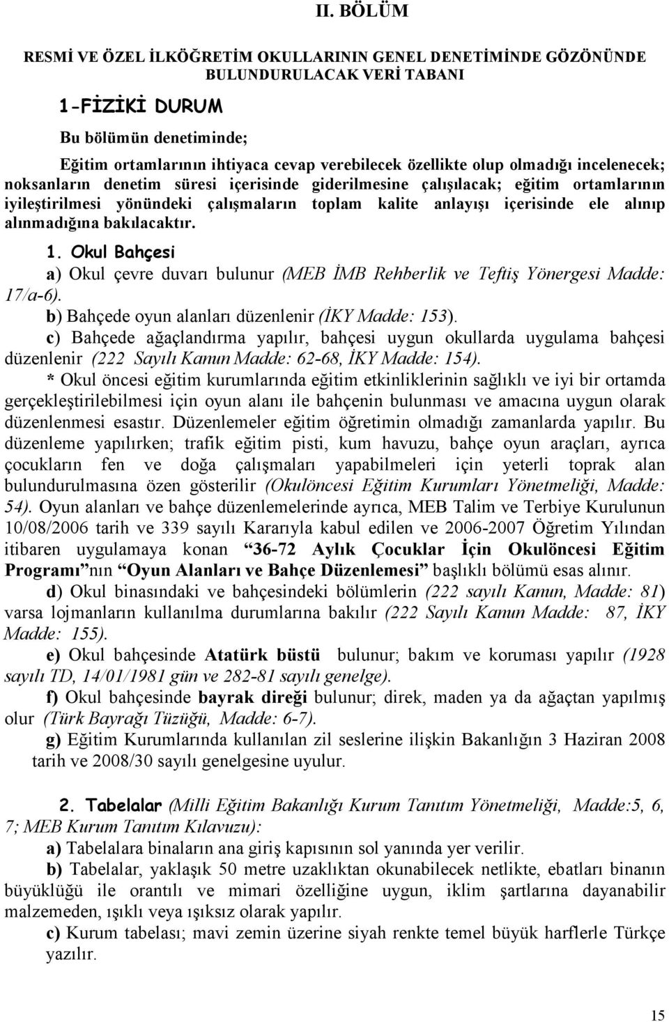 alınmadığına bakılacaktır. 1. Okul Bahçesi a) Okul çevre duvarı bulunur (MEB İMB Rehberlik ve Teftiş Yönergesi Madde: 17/a-6). b) Bahçede oyun alanları düzenlenir (İKY Madde: 153).