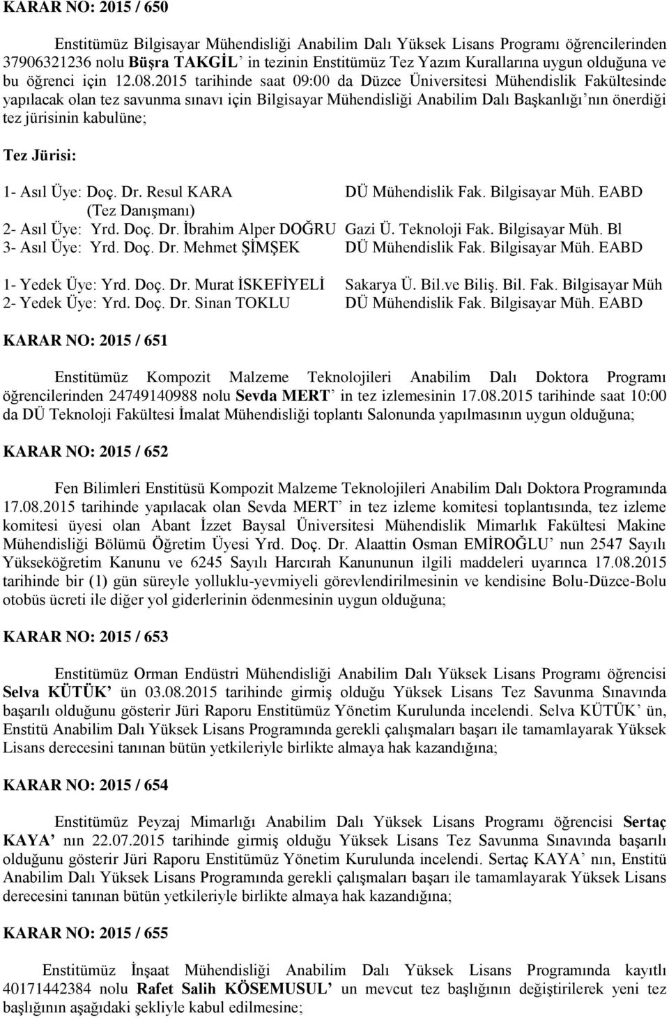 2015 tarihinde saat 09:00 da Düzce Üniversitesi Mühendislik Fakültesinde yapılacak olan tez savunma sınavı için Bilgisayar Mühendisliği Anabilim Dalı Başkanlığı nın önerdiği tez jürisinin kabulüne;