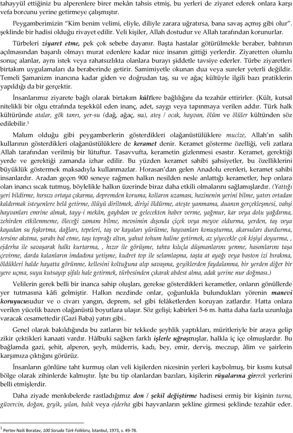 Türbeleri ziyaret etme, pek çok sebebe dayanır. Başta hastalar götürülmekle beraber, bahtının açılmasından başarılı olmayı murat edenlere kadar nice insanın gittiği yerlerdir.