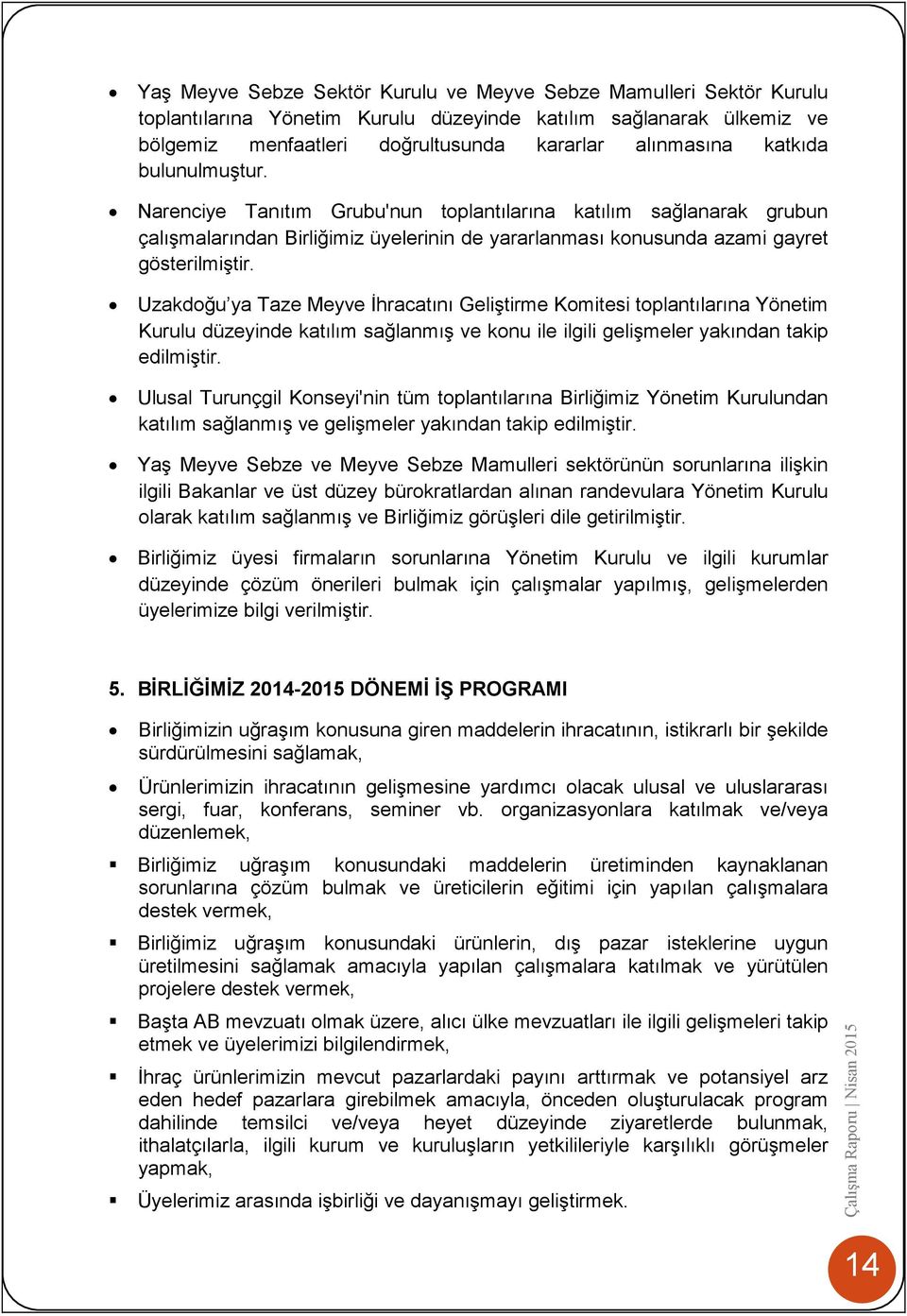 Uzakdoğu ya Taze Meyve İhracatını Geliştirme Komitesi toplantılarına Yönetim Kurulu düzeyinde katılım sağlanmış ve konu ile ilgili gelişmeler yakından takip edilmiştir.