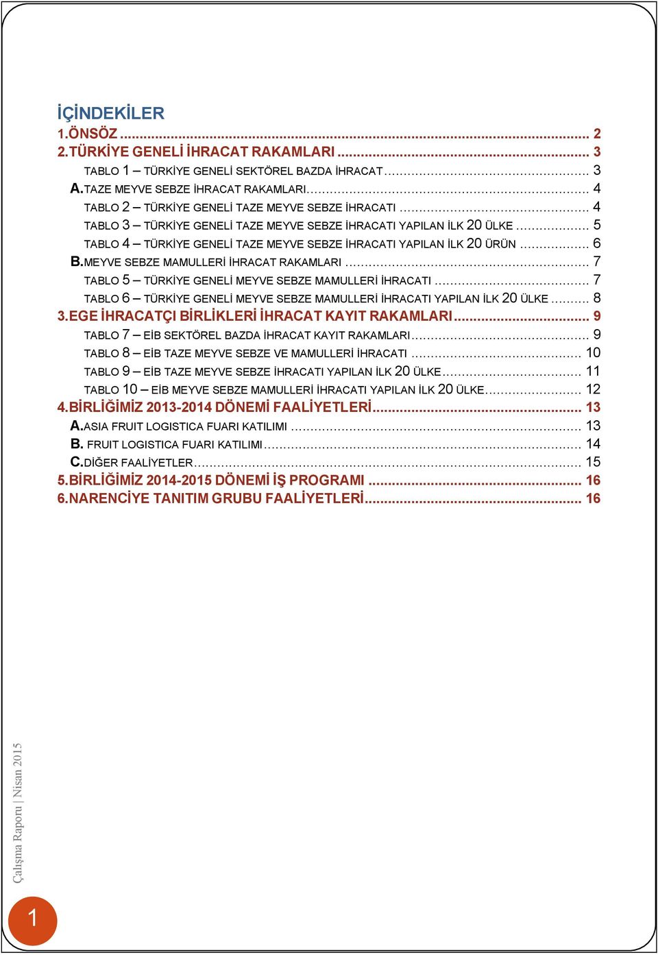 .. 6 B.MEYVE SEBZE MAMULLERİ İHRACAT RAKAMLARI... 7 TABLO 5 TÜRKİYE GENELİ MEYVE SEBZE MAMULLERİ İHRACATI... 7 TABLO 6 TÜRKİYE GENELİ MEYVE SEBZE MAMULLERİ İHRACATI YAPILAN İLK 20 ÜLKE... 8 3.