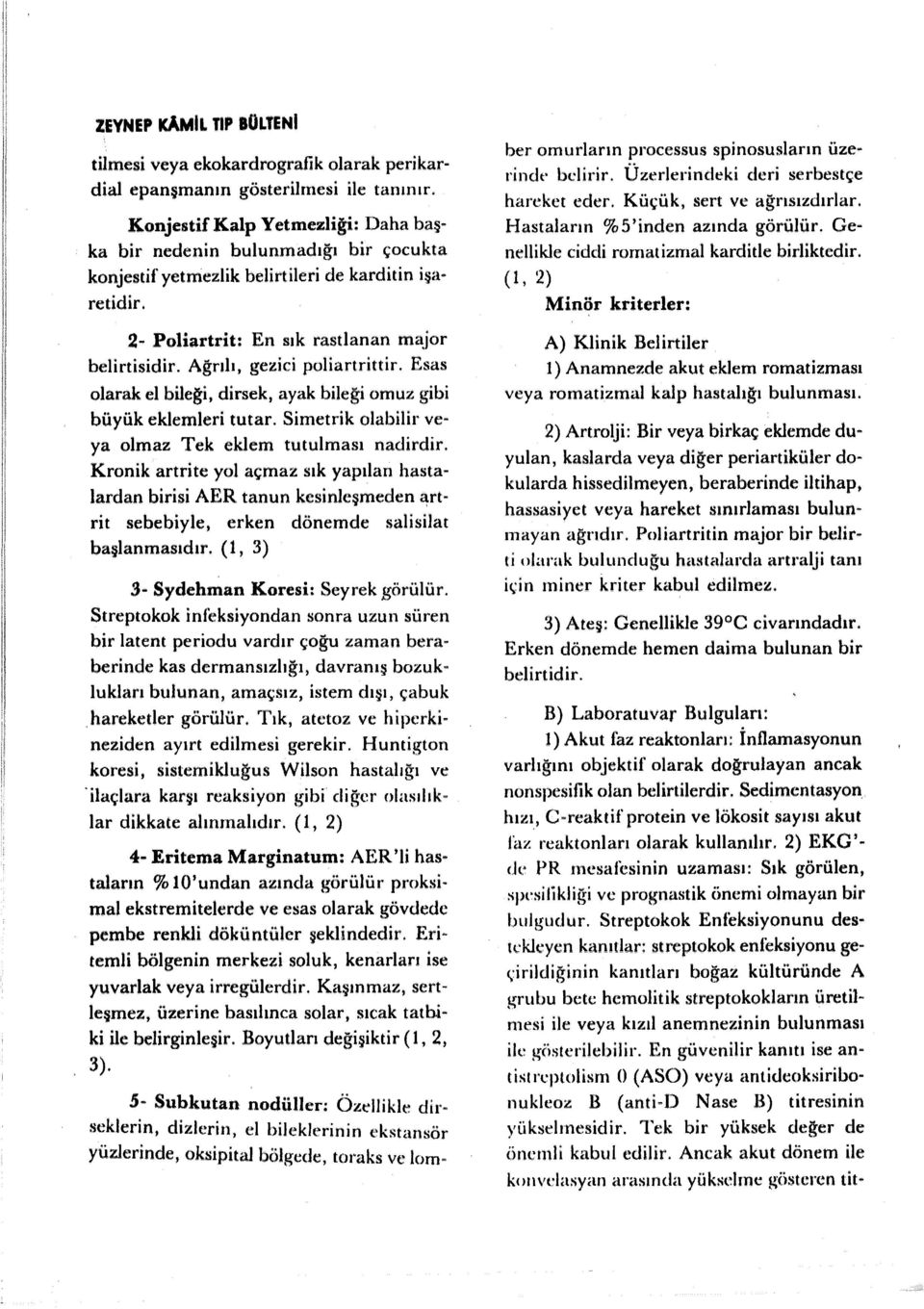 Ağrılı, gezici poliartrittir. Esas olarak el bileği, dirsek, ayak bileği omuz gibi büyük eklemleri tutar. Simetrik olabilir veya olmaz Tek eklem tutulması nadirdir.