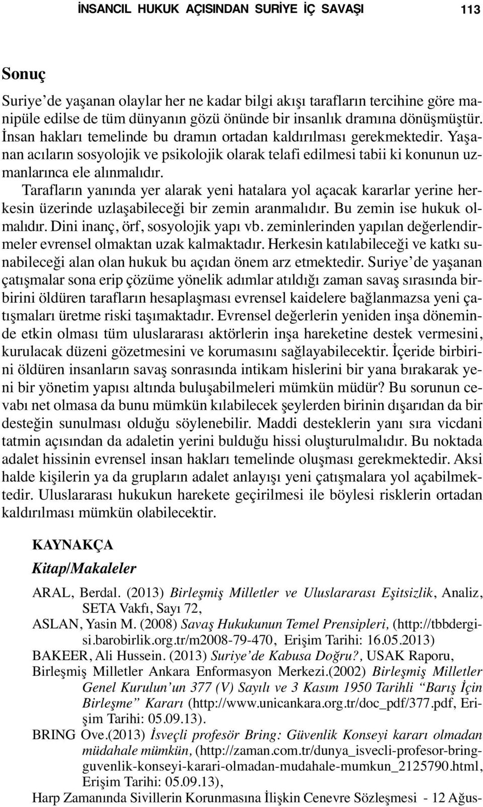 Tarafların yanında yer alarak yeni hatalara yol açacak kararlar yerine herkesin üzerinde uzlaşabileceği bir zemin aranmalıdır. Bu zemin ise hukuk olmalıdır. Dini inanç, örf, sosyolojik yapı vb.