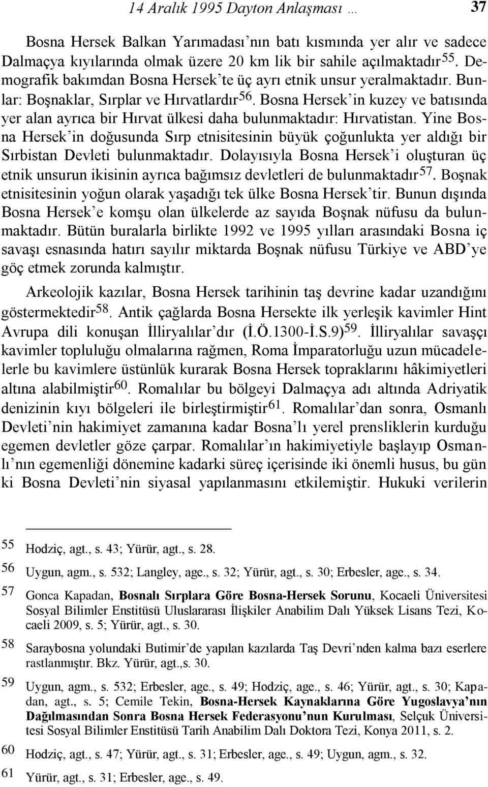 Bosna Hersek in kuzey ve batısında yer alan ayrıca bir Hırvat ülkesi daha bulunmaktadır: Hırvatistan.