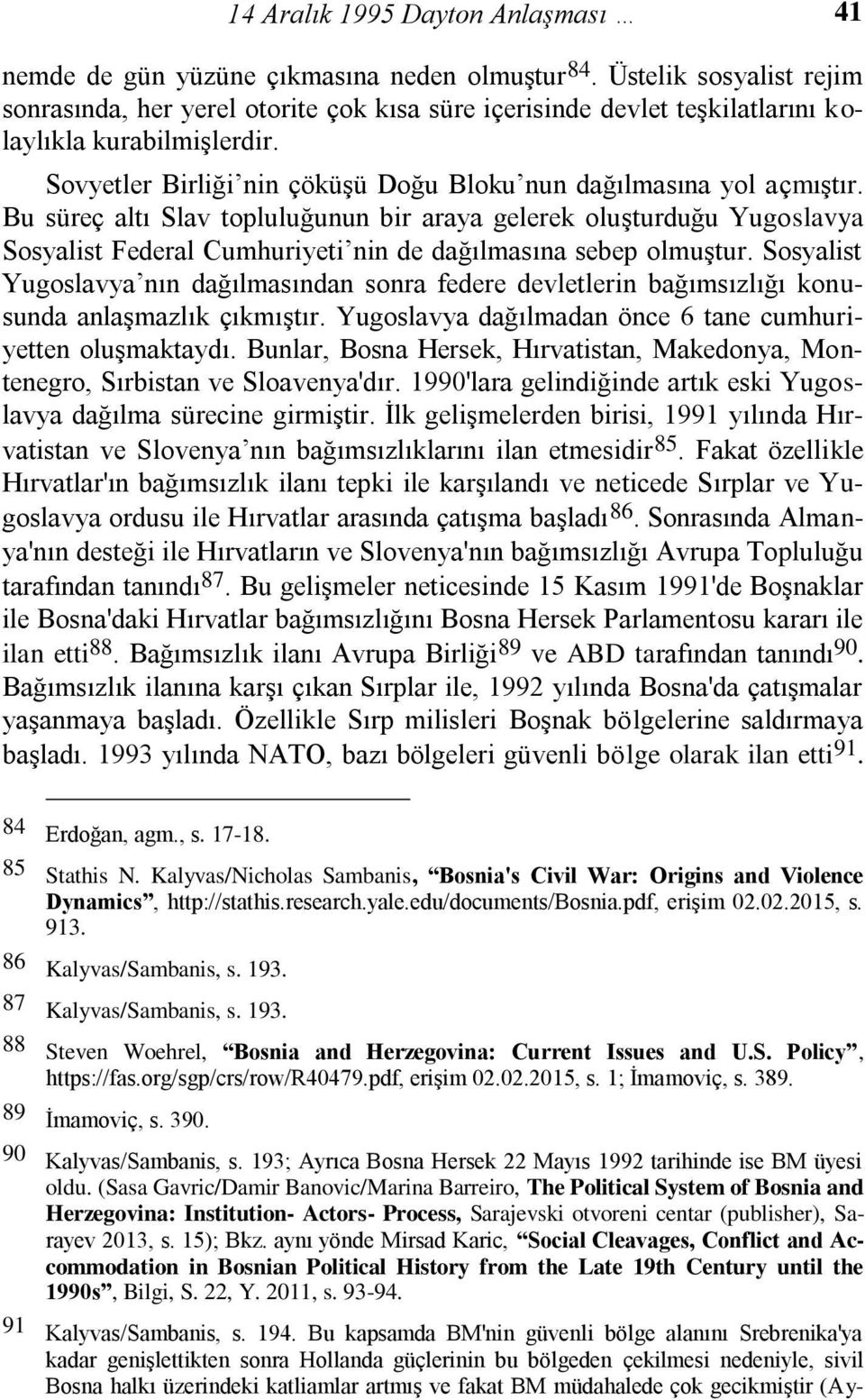 Bu süreç altı Slav topluluğunun bir araya gelerek oluşturduğu Yugoslavya Sosyalist Federal Cumhuriyeti nin de dağılmasına sebep olmuştur.