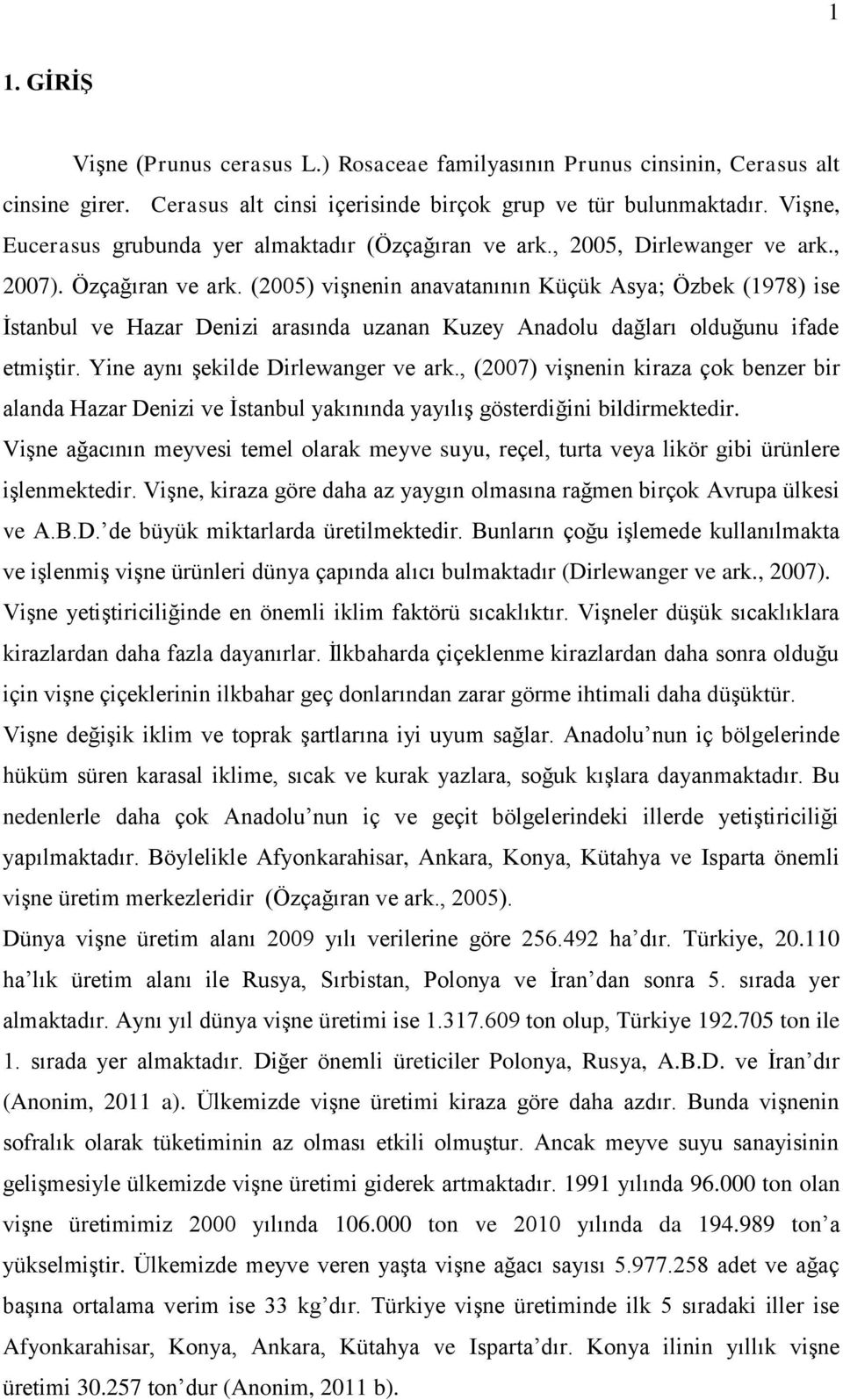 (2005) vişnenin anavatanının Küçük Asya; Özbek (1978) ise İstanbul ve Hazar Denizi arasında uzanan Kuzey Anadolu dağları olduğunu ifade etmiştir. Yine aynı şekilde Dirlewanger ve ark.