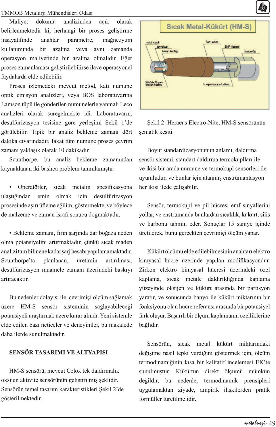 Proses izlemedeki mevcut metod, katı numune optik emisyon analizleri, veya BOS laboratuvarına Lamson tüpü ile gönderilen numunelerle yanmalı Leco analizleri olarak süregelmekte idi.