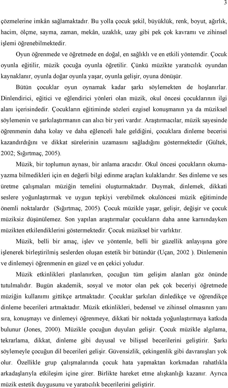 Çünkü müzikte yaratıcılık oyundan kaynaklanır, oyunla doğar oyunla yaşar, oyunla gelişir, oyuna dönüşür. Bütün çocuklar oyun oynamak kadar şarkı söylemekten de hoşlanırlar.