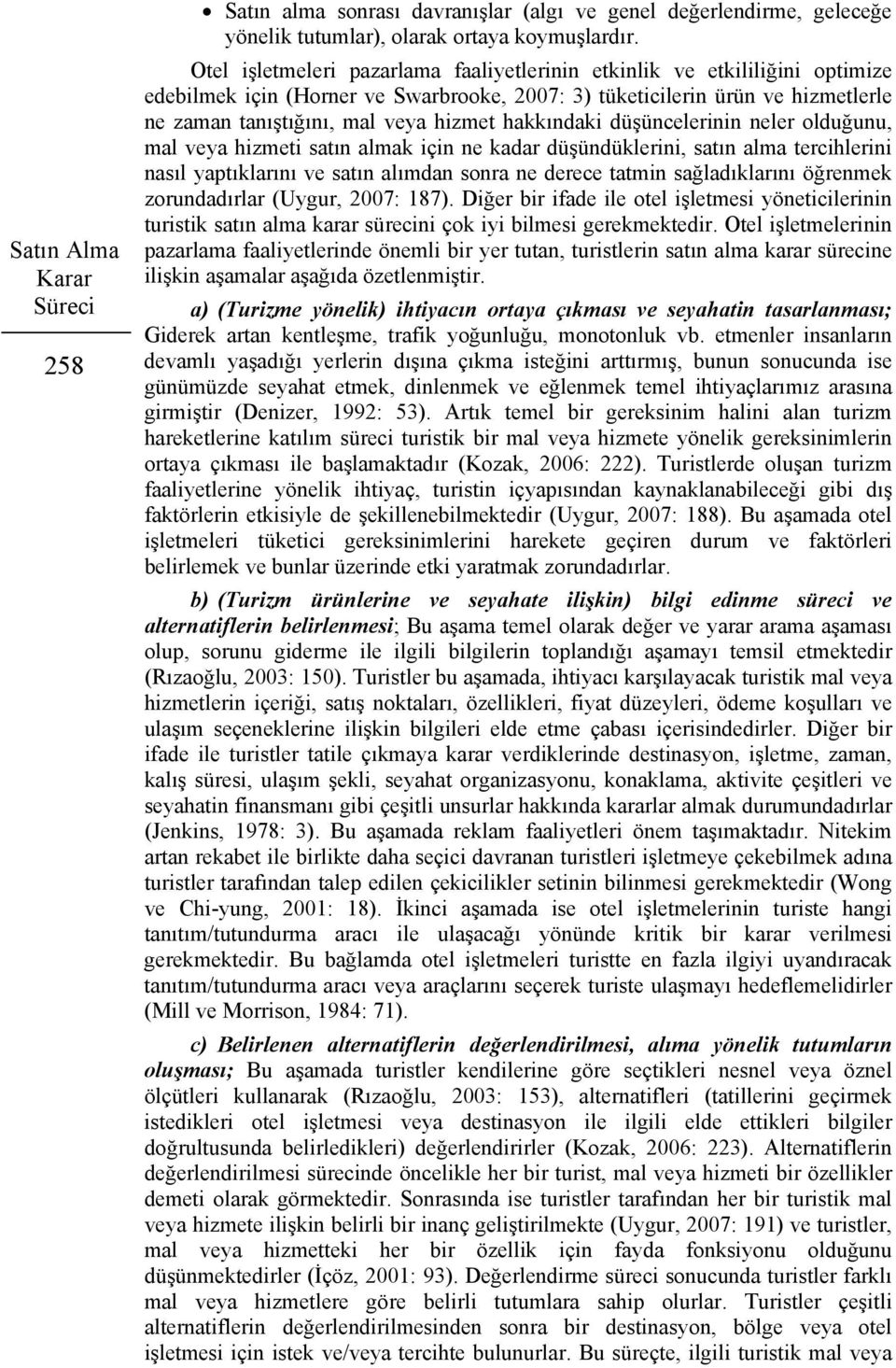 hakkındaki düşüncelerinin neler olduğunu, mal veya hizmeti satın almak için ne kadar düşündüklerini, satın alma tercihlerini nasıl yaptıklarını ve satın alımdan sonra ne derece tatmin sağladıklarını