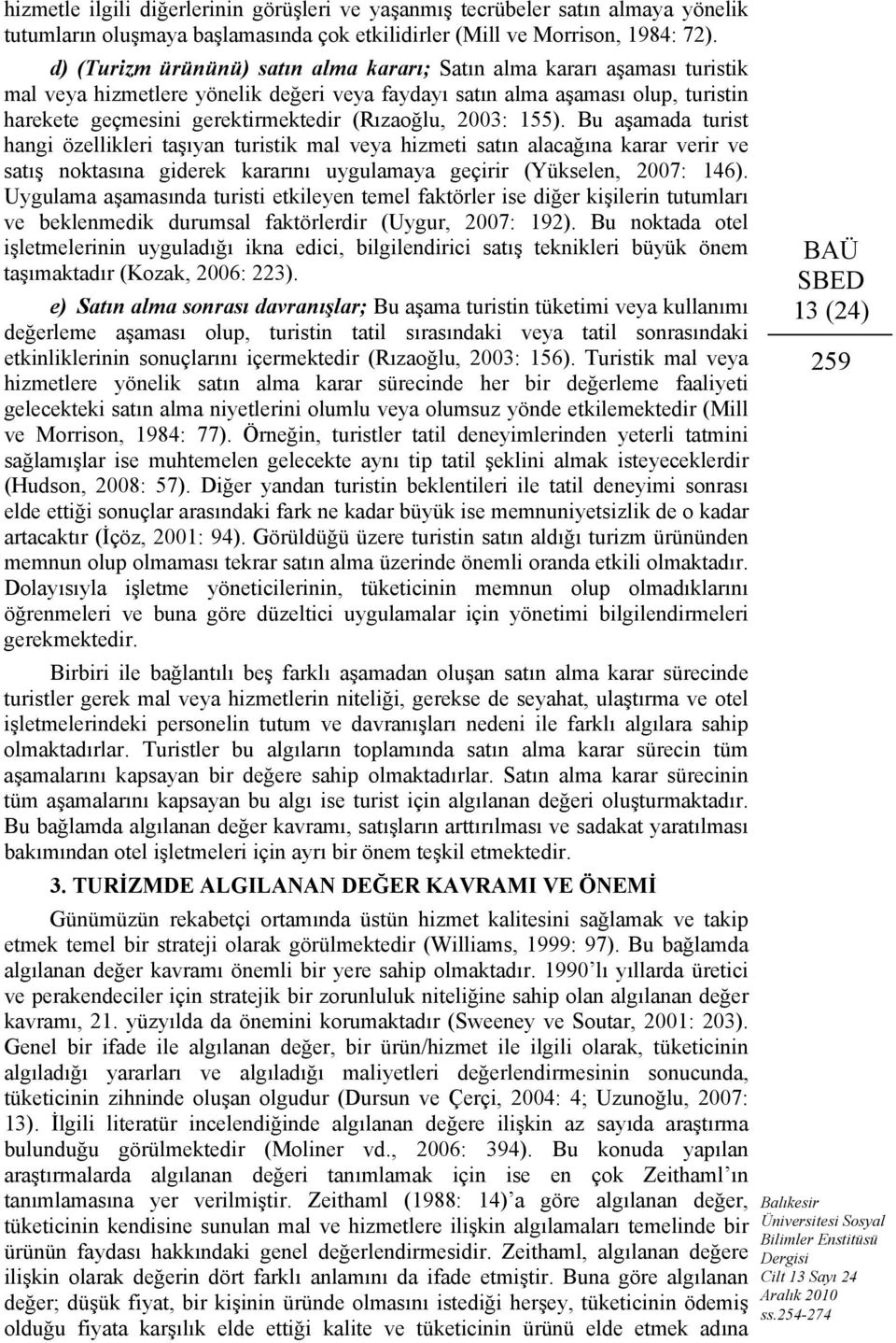 (Rızaoğlu, 2003: 155). Bu aşamada turist hangi özellikleri taşıyan turistik mal veya hizmeti satın alacağına karar verir ve satış noktasına giderek kararını uygulamaya geçirir (Yükselen, 2007: 146).