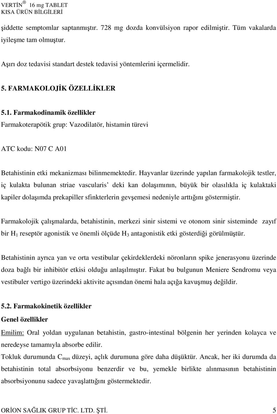 Hayvanlar üzerinde yapılan farmakolojik testler, iç kulakta bulunan striae vascularis deki kan dolaşımının, büyük bir olasılıkla iç kulaktaki kapiler dolaşımda prekapiller sfinkterlerin gevşemesi