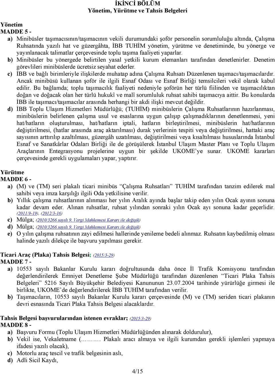 b) Minibüsler bu yönergede belirtilen yasal yetkili kurum elemanları tarafından denetlenirler. Denetim görevlileri minibüslerde ücretsiz seyahat ederler.