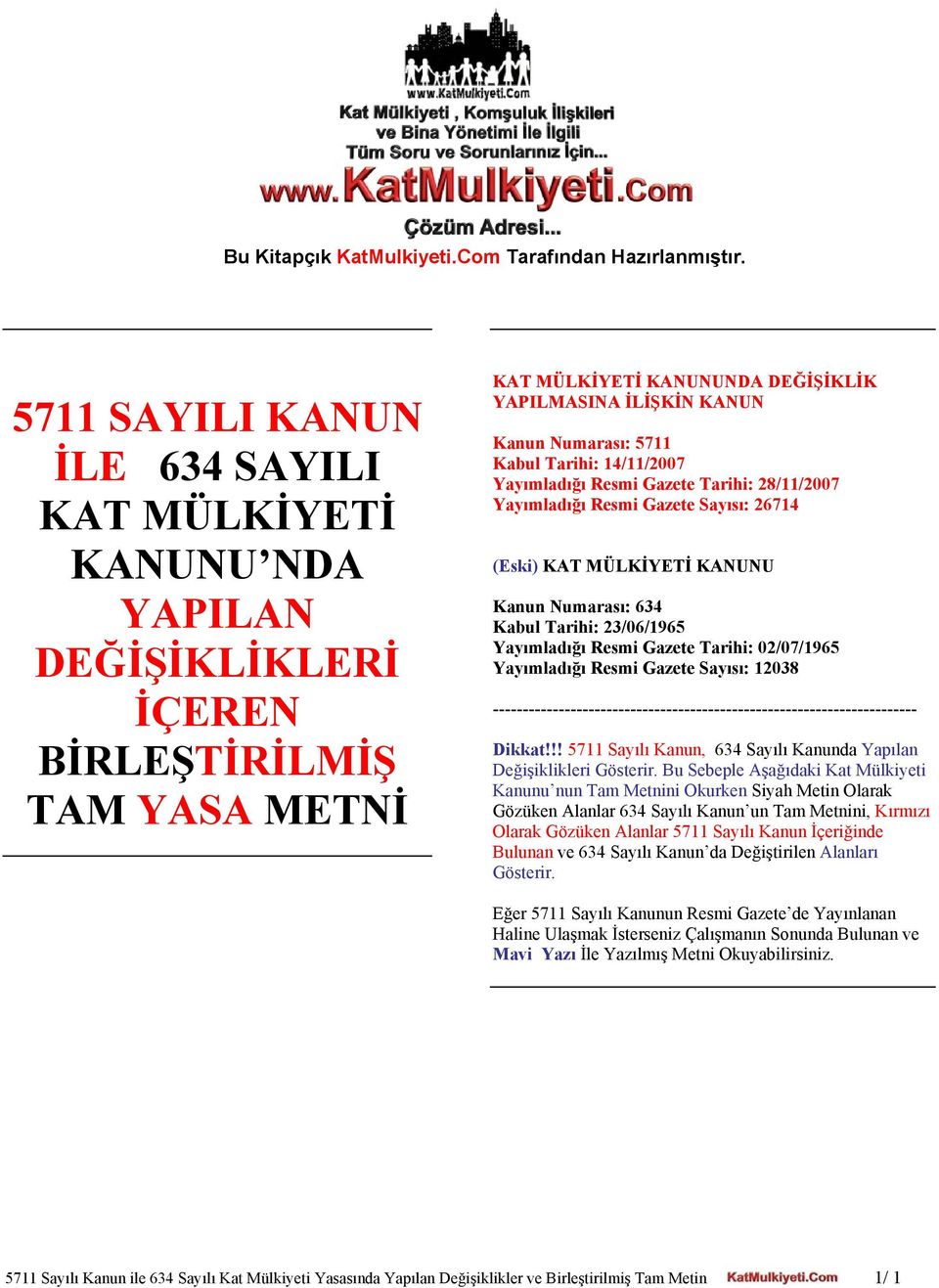 Kabul Tarihi: 14/11/2007 Yayımladığı Resmi Gazete Tarihi: 28/11/2007 Yayımladığı Resmi Gazete Sayısı: 26714 (Eski) KAT MÜLKİYETİ KANUNU Kanun Numarası: 634 Kabul Tarihi: 23/06/1965 Yayımladığı Resmi