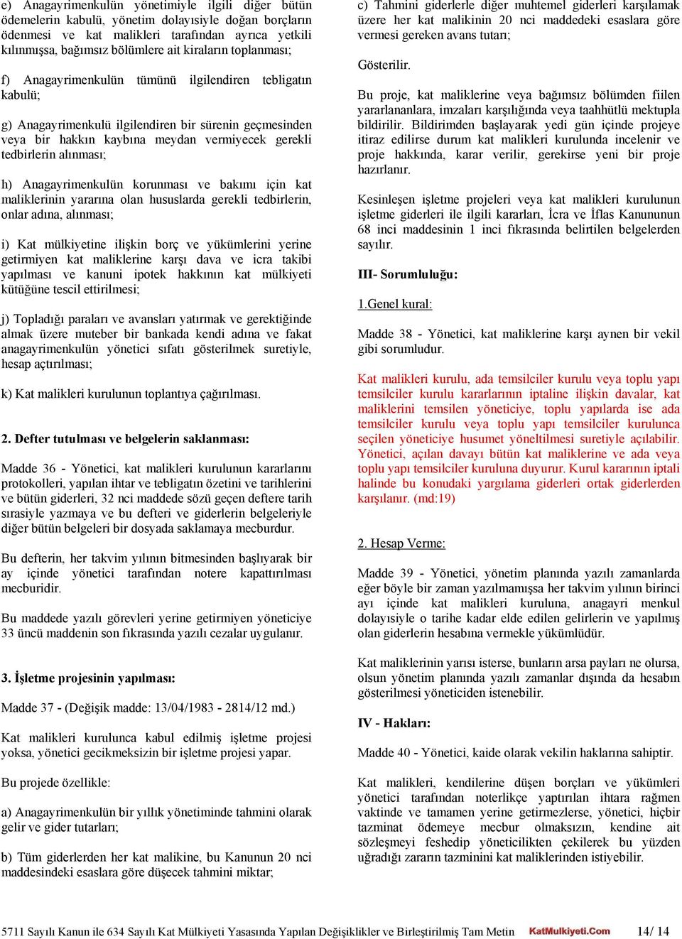 alınması; h) Anagayrimenkulün korunması ve bakımı için kat maliklerinin yararına olan hususlarda gerekli tedbirlerin, onlar adına, alınması; i) Kat mülkiyetine ilişkin borç ve yükümlerini yerine