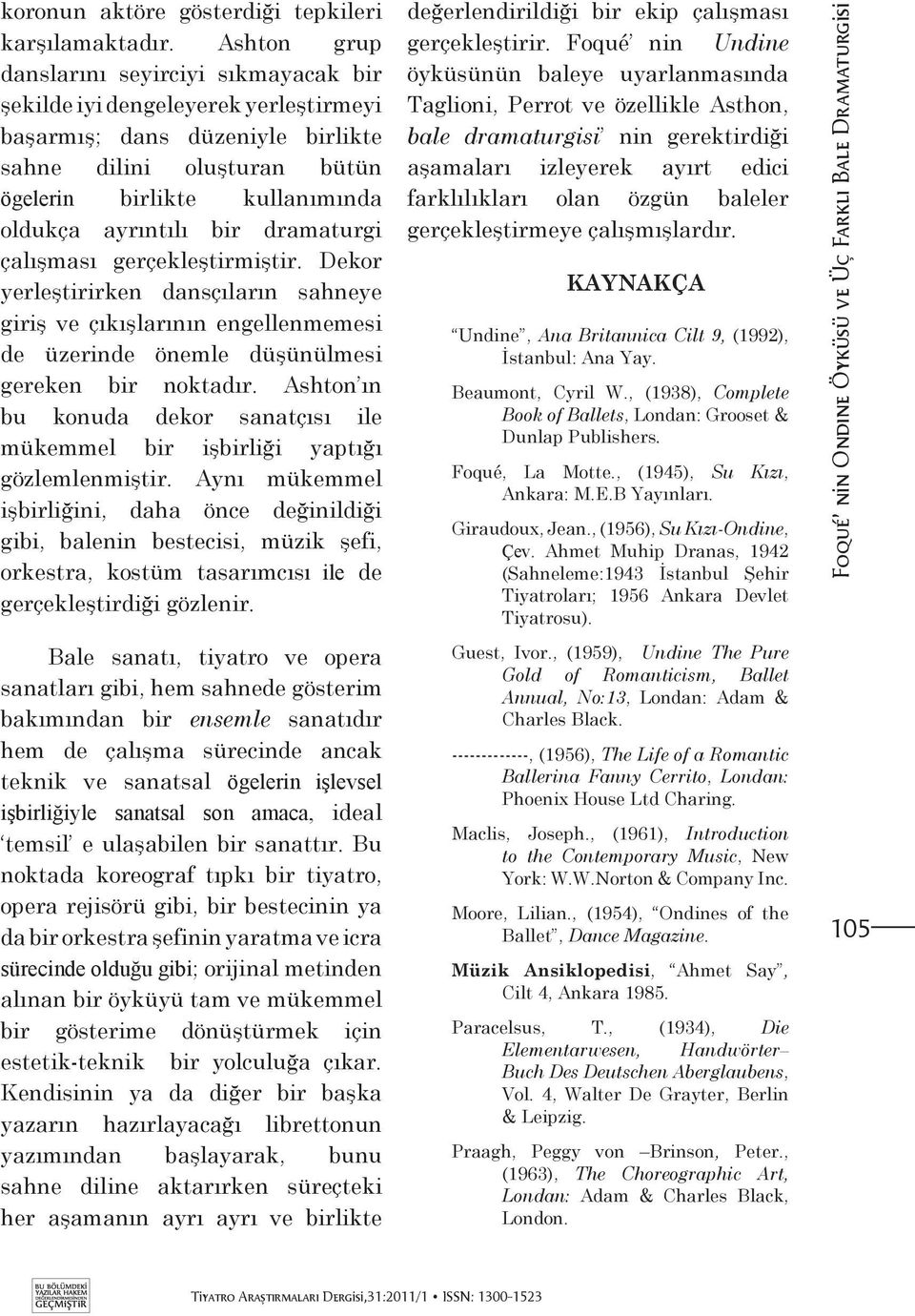 bir dramaturgi çalışması gerçekleştirmiştir. Dekor yerleştirirken dansçıların sahneye giriş ve çıkışlarının engellenmemesi de üzerinde önemle düşünülmesi gereken bir noktadır.