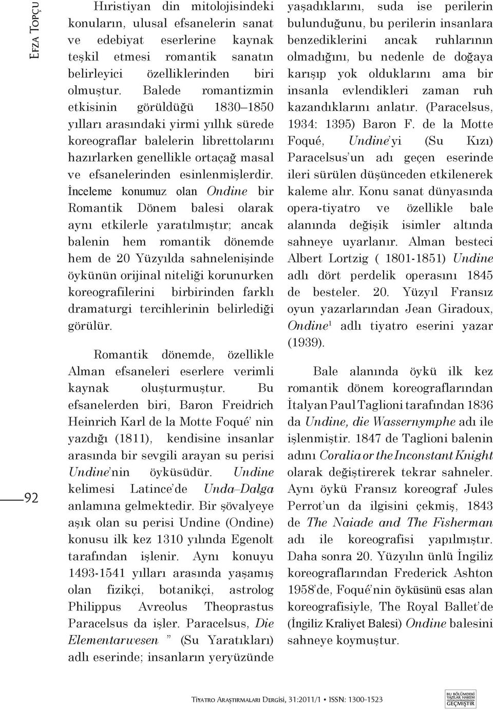 İnceleme konumuz olan Ondine bir Romantik Dönem balesi olarak aynı etkilerle yaratılmıştır; ancak balenin hem romantik dönemde hem de 20 Yüzyılda sahnelenişinde öykünün orijinal niteliği korunurken