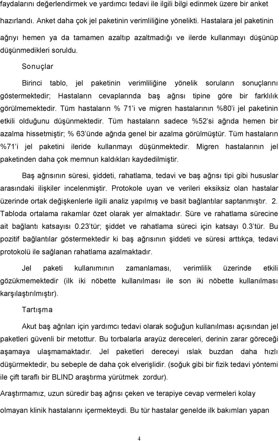 Sonuçlar Birinci tablo, jel paketinin verimliliğine yönelik soruların sonuçlarını göstermektedir; Hastaların larında baş ağrısı tipine göre bir farklılık görülmemektedir.