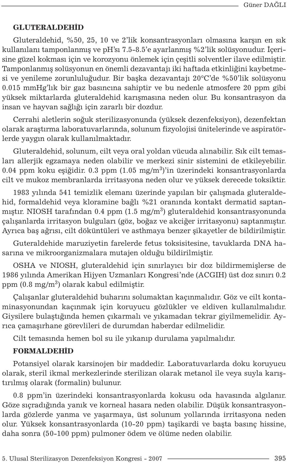 Bir başka dezavantajı 20 C de %50 lik solüsyonu 0.015 mmhg lık bir gaz basıncına sahiptir ve bu nedenle atmosfere 20 ppm gibi yüksek miktarlarda gluteraldehid karışmasına neden olur.