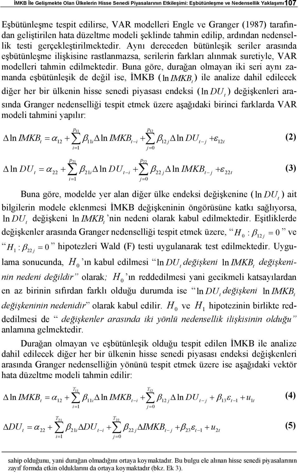 Aynı dereceden büünleşik seriler arasında eşbüünleşme ilişkisine raslanmazsa, serilerin farkları alınmak sureiyle, VAR modelleri ahmin edilmekedir.