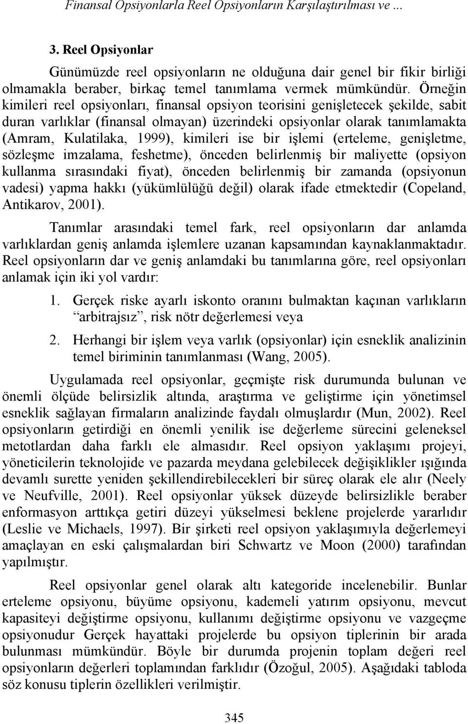 Örneğin kimileri reel opsiyonları, finansal opsiyon teorisini genişletecek şekilde, sabit duran varlıklar (finansal olmayan) üzerindeki opsiyonlar olarak tanımlamakta (Amram, Kulatilaka, 1999),