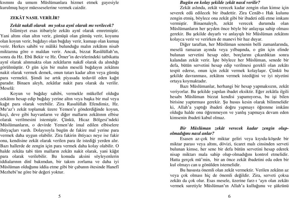 Herkes sahibi ve mâliki bulundu u mal n zekât n nisab miktar na göre o maldan verir. Ancak, bizzat Rasûlüllah n, sonra da Hz. Ebû Bekir ve Hz.