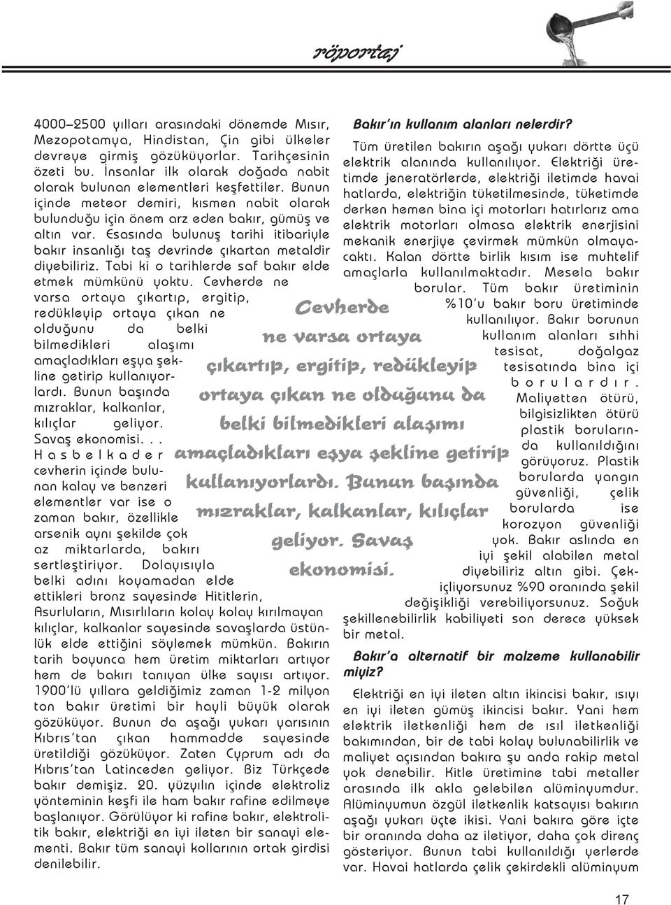 Esasýnda bulunuþ tarihi itibariyle bakýr insanlýðý taþ devrinde çýkartan metaldir diyebiliriz. Tabi ki o tarihlerde saf bakýr elde etmek mümkünü yoktu.