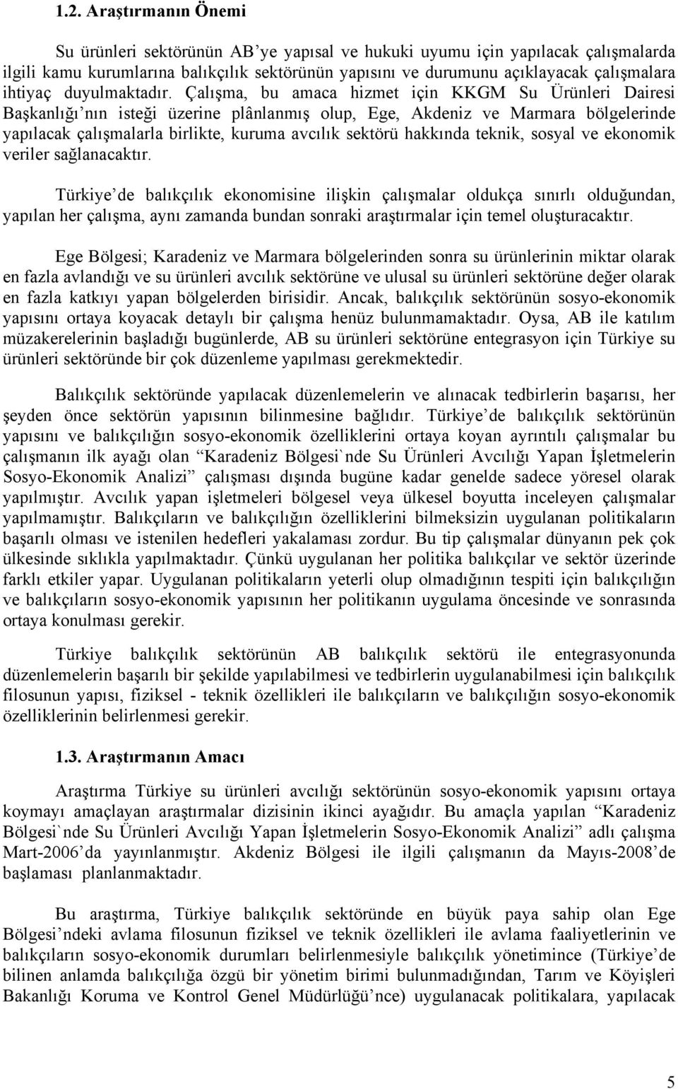 Çalışma, bu amaca hizmet için KKGM Su Ürünleri Dairesi Başkanlığı nın isteği üzerine plânlanmış olup, Ege, Akdeniz ve Marmara bölgelerinde yapılacak çalışmalarla birlikte, kuruma avcılık sektörü