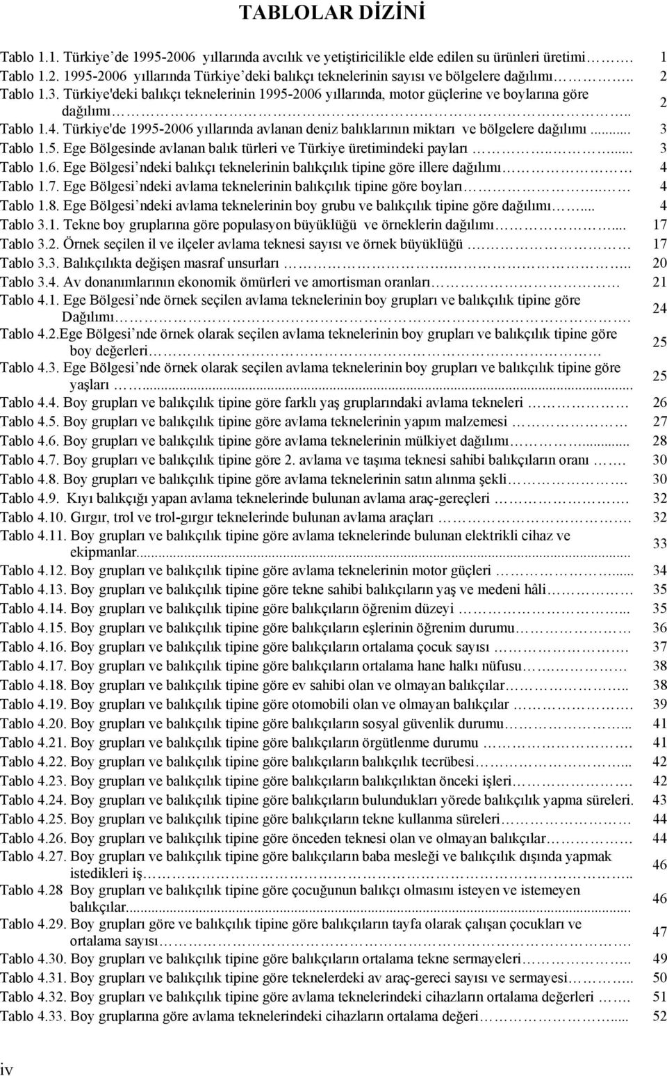 Türkiye'de 1995-2006 yıllarında avlanan deniz balıklarının miktarı ve bölgelere dağılımı... 3 Tablo 1.5. Ege Bölgesinde avlanan balık türleri ve Türkiye üretimindeki payları..... 3 Tablo 1.6. Ege Bölgesi ndeki balıkçı teknelerinin balıkçılık tipine göre illere dağılımı 4 Tablo 1.