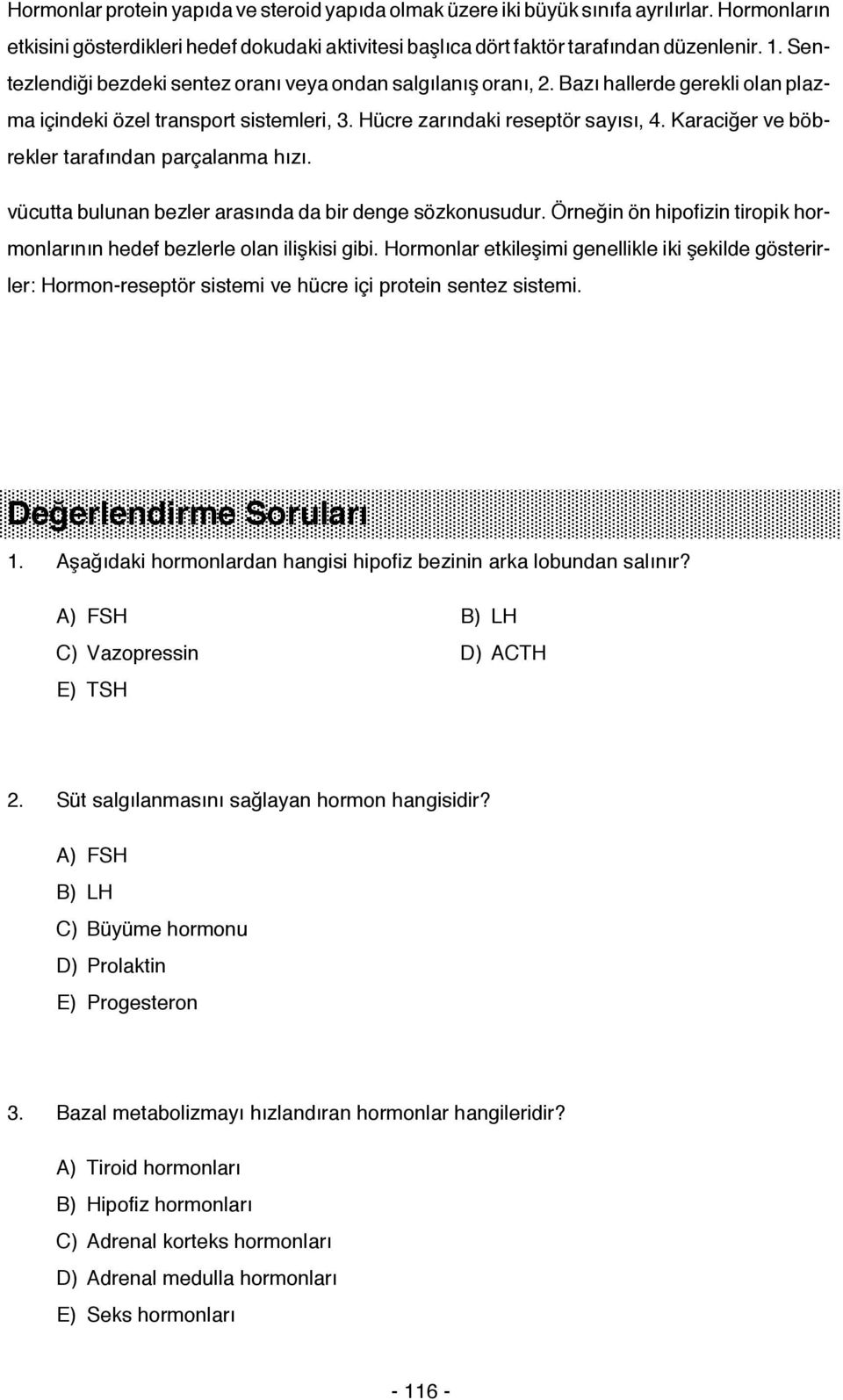 Karaciğer ve böbrekler tarafından parçalanma hızı. vücutta bulunan bezler arasında da bir denge sözkonusudur. Örneğin ön hipofizin tiropik hormonlarının hedef bezlerle olan ilişkisi gibi.