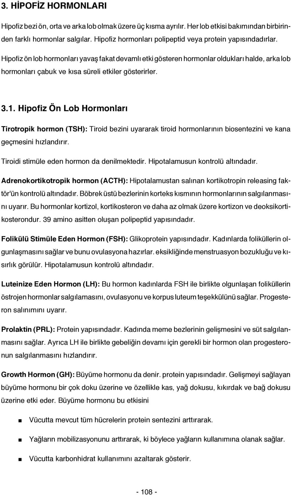 Hipofiz ön lob hormonları yavaş fakat devamlı etki gösteren hormonlar oldukları halde, arka lob hormonları çabuk ve kısa süreli etkiler gösterirler. 3.1.