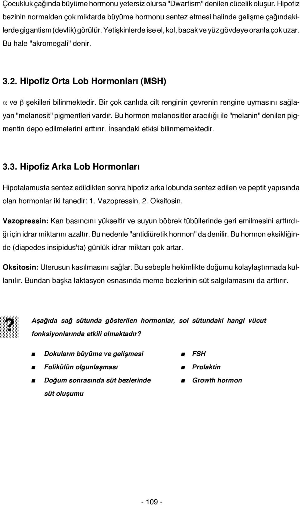 Bu hale "akromegali" denir. 3.2. Hipofiz Orta Lob Hormonları (MSH) α ve β şekilleri bilinmektedir. Bir çok canlıda cilt renginin çevrenin rengine uymasını sağlayan "melanosit" pigmentleri vardır.