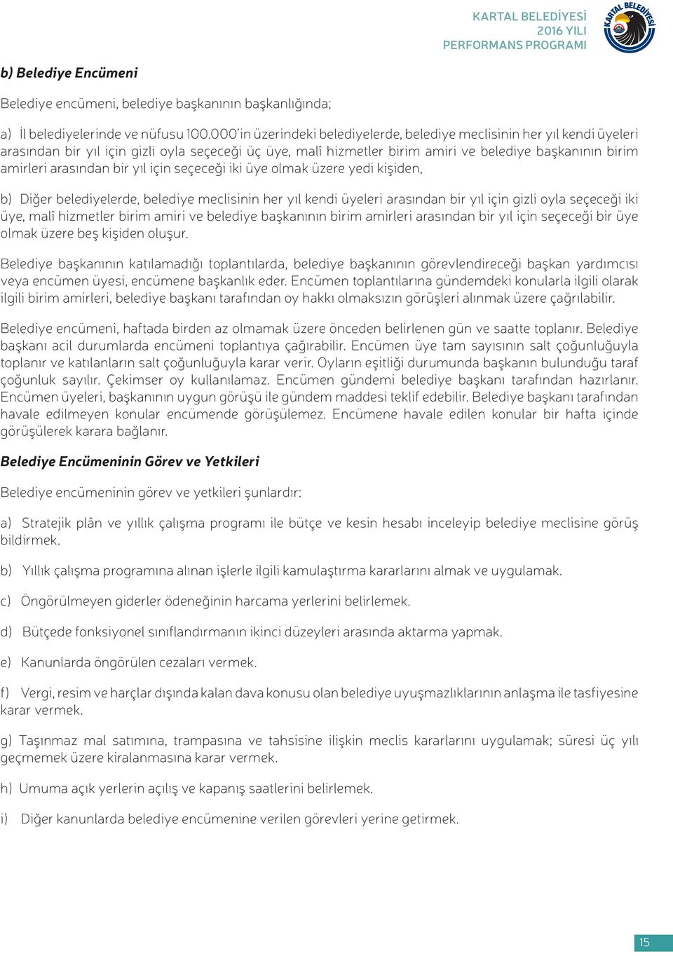 arasından bir yıl için seçeceği iki üye olmak üzere yedi kişiden, b) Diğer belediyelerde, belediye meclisinin her yıl kendi üyeleri arasından bir yıl için gizli oyla seçeceği iki üye, malî hizmetler