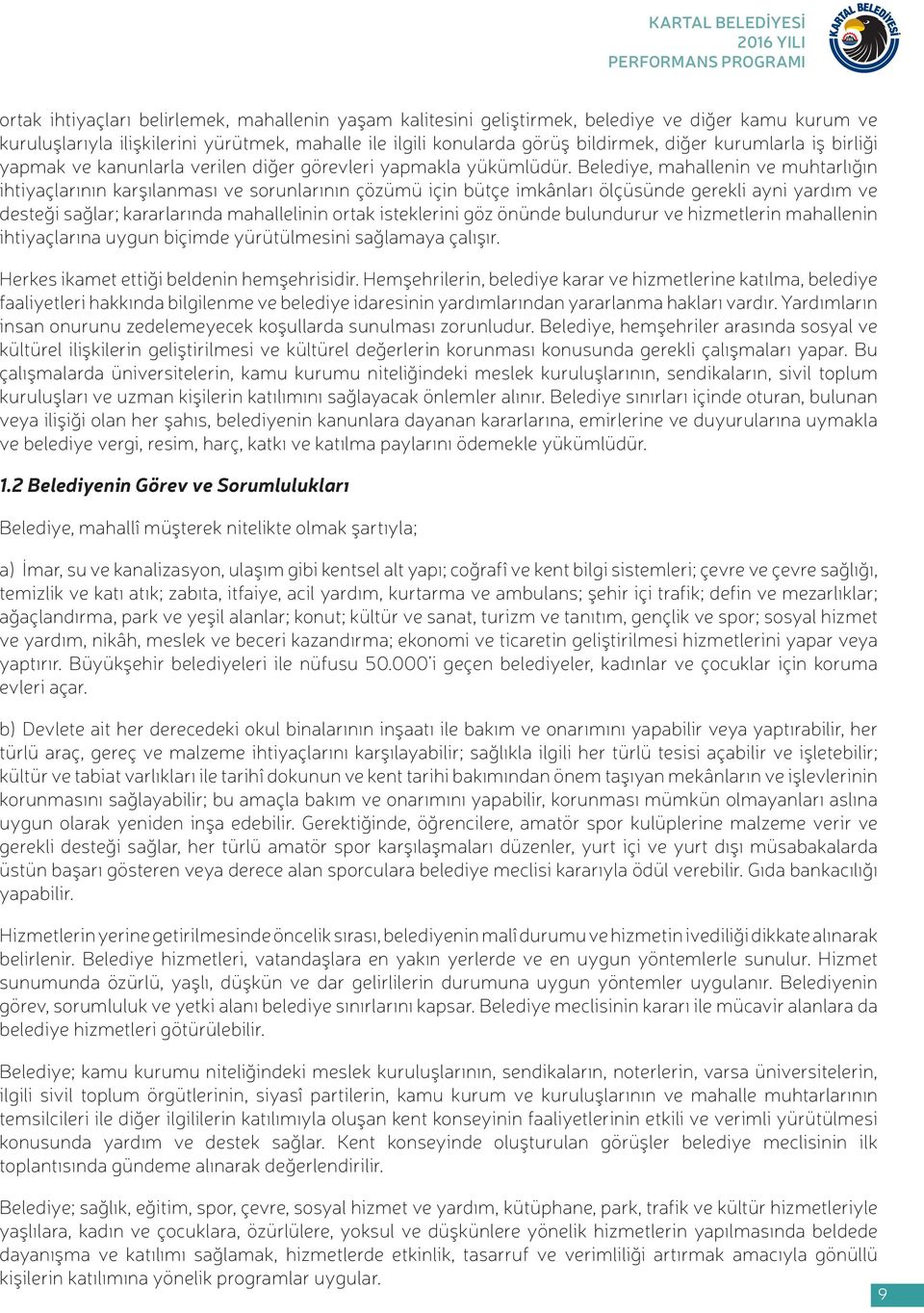 Belediye, mahallenin ve muhtarlığın ihtiyaçlarının karşılanması ve sorunlarının çözümü için bütçe imkânları ölçüsünde gerekli ayni yardım ve desteği sağlar; kararlarında mahallelinin ortak