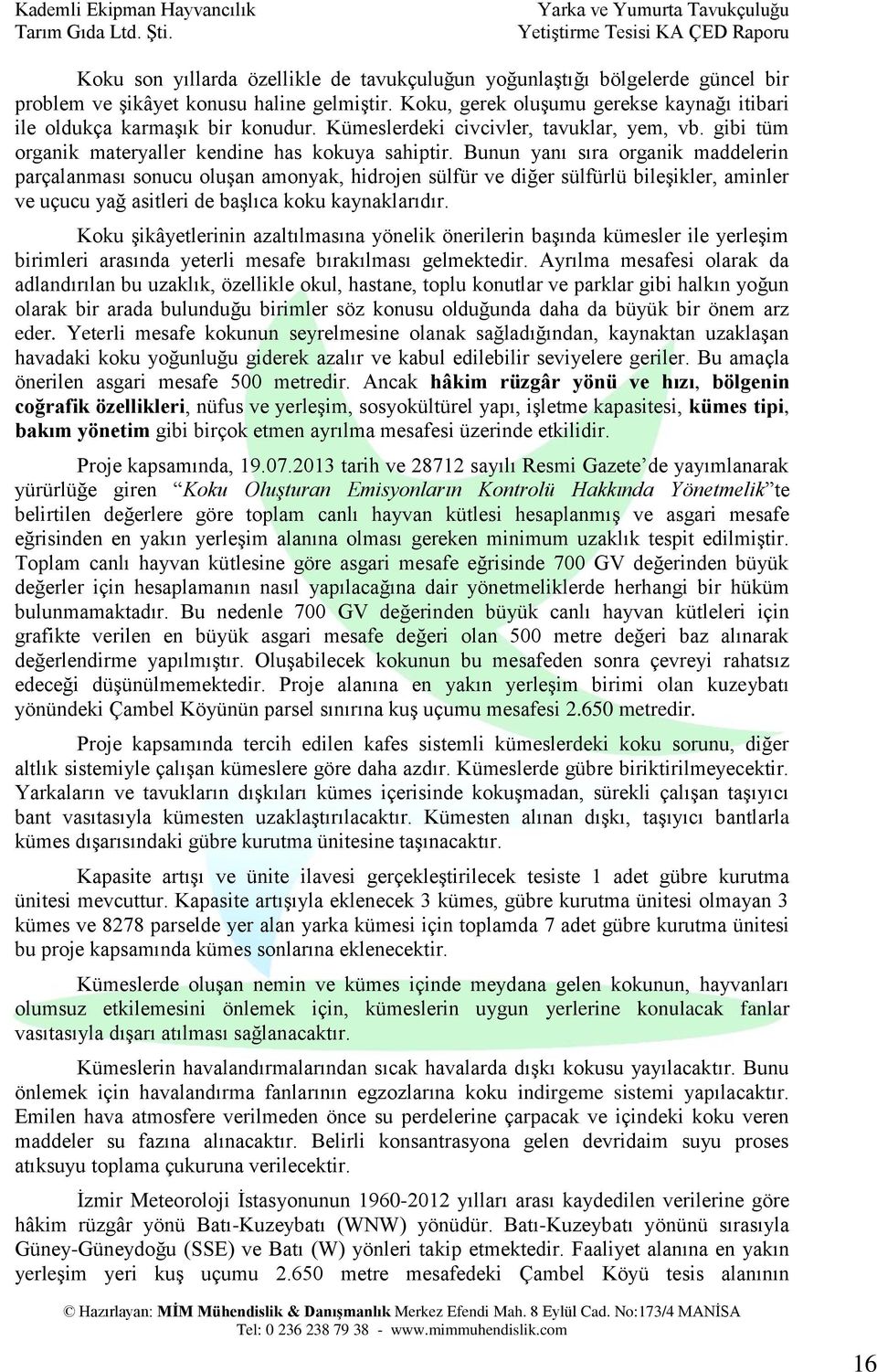 Bunun yanı sıra organik maddelerin parçalanması sonucu oluşan amonyak, hidrojen sülfür ve diğer sülfürlü bileşikler, aminler ve uçucu yağ asitleri de başlıca koku kaynaklarıdır.