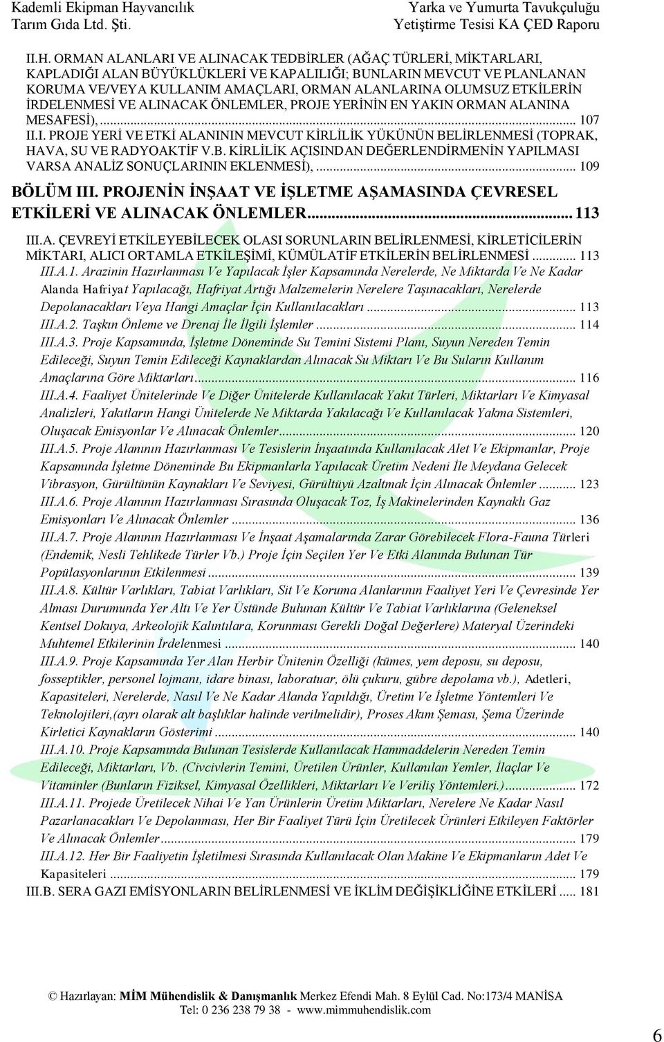 B. KİRLİLİK AÇISINDAN DEĞERLENDİRMENİN YAPILMASI VARSA ANALİZ SONUÇLARININ EKLENMESİ),... 109 BÖLÜM III. PROJENİN İNŞAAT VE İŞLETME AŞAMASINDA ÇEVRESEL ETKİLERİ VE ALINACAK ÖNLEMLER... 113 III.A. ÇEVREYİ ETKİLEYEBİLECEK OLASI SORUNLARIN BELİRLENMESİ, KİRLETİCİLERİN MİKTARI, ALICI ORTAMLA ETKİLEŞİMİ, KÜMÜLATİF ETKİLERİN BELİRLENMESİ.