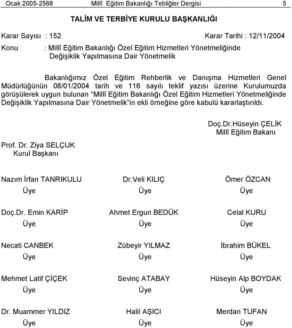 görüşülerek uygun bulunan Millî Eğitim Bakanlığı Özel Eğitim Hizmetleri Yönetmeliğinde Değişiklik Yapılmasına Dair Yönetmelik in ekli örneğine göre kabulü kararlaştırıldı. Prof. Dr.