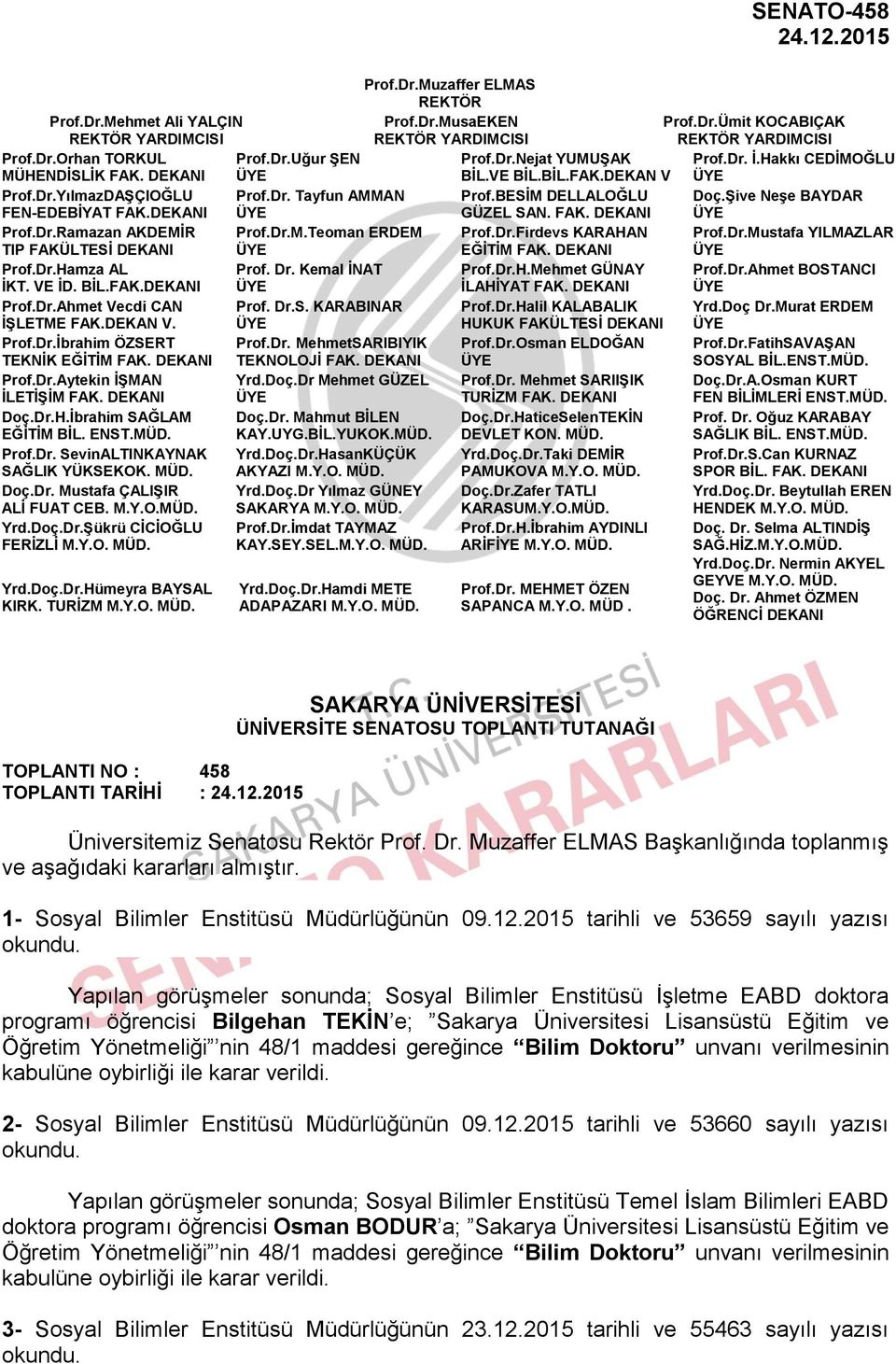 DEKANI ÜYE GÜZEL SAN. FAK. DEKANI ÜYE Prof.Dr.Ramazan AKDEMİR Prof.Dr.M.Teoman ERDEM Prof.Dr.Firdevs KARAHAN Prof.Dr.Mustafa YILMAZLAR TIP FAKÜLTESİ DEKANI ÜYE EĞİTİM FAK. DEKANI ÜYE Prof.Dr.Hamza AL Prof.